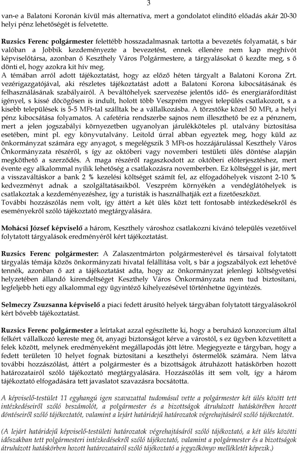 Keszthely Város Polgármestere, a tárgyalásokat ı kezdte meg, s ı dönti el, hogy azokra kit hív meg. A témában arról adott tájékoztatást, hogy az elızı héten tárgyalt a Balatoni Korona Zrt.