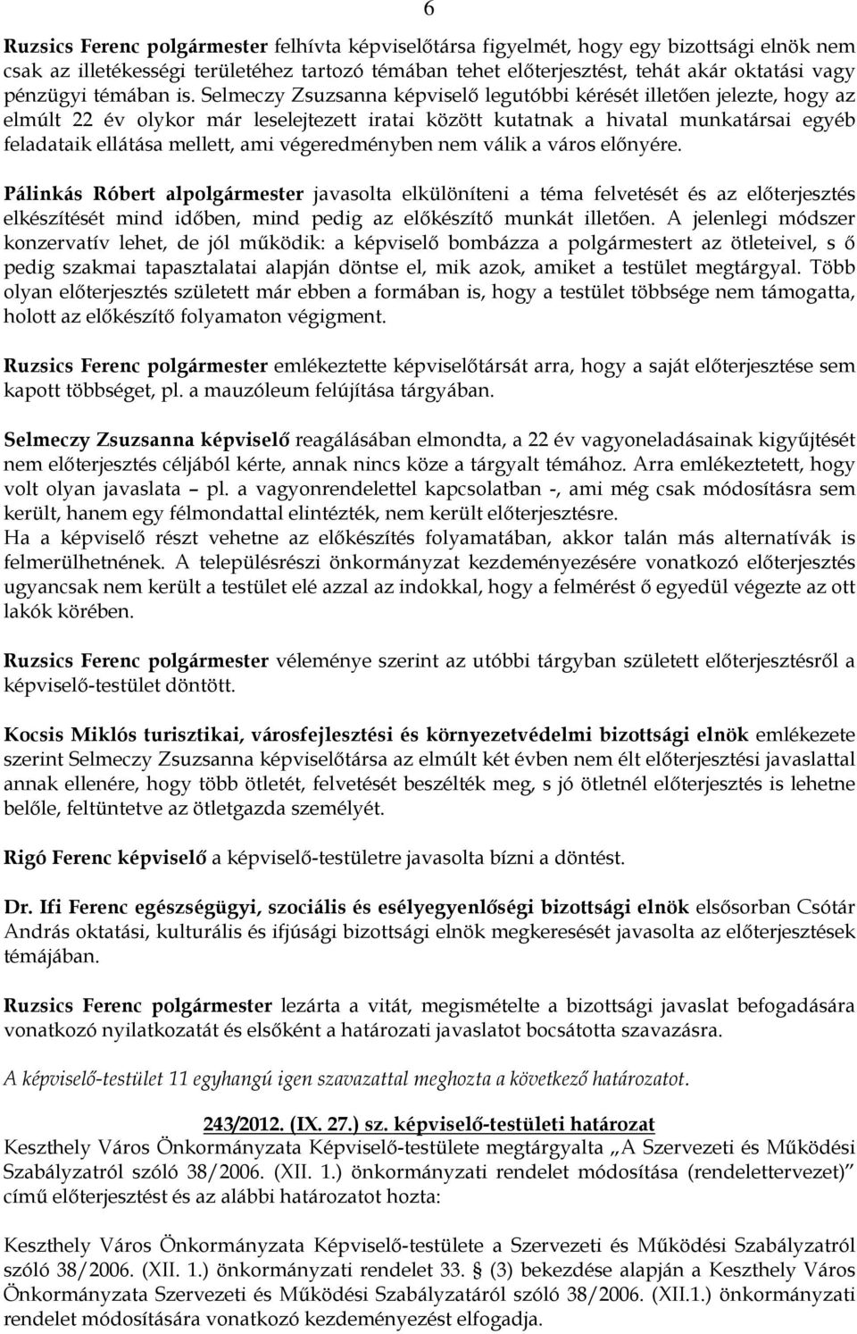 Selmeczy Zsuzsanna képviselı legutóbbi kérését illetıen jelezte, hogy az elmúlt 22 év olykor már leselejtezett iratai között kutatnak a hivatal munkatársai egyéb feladataik ellátása mellett, ami