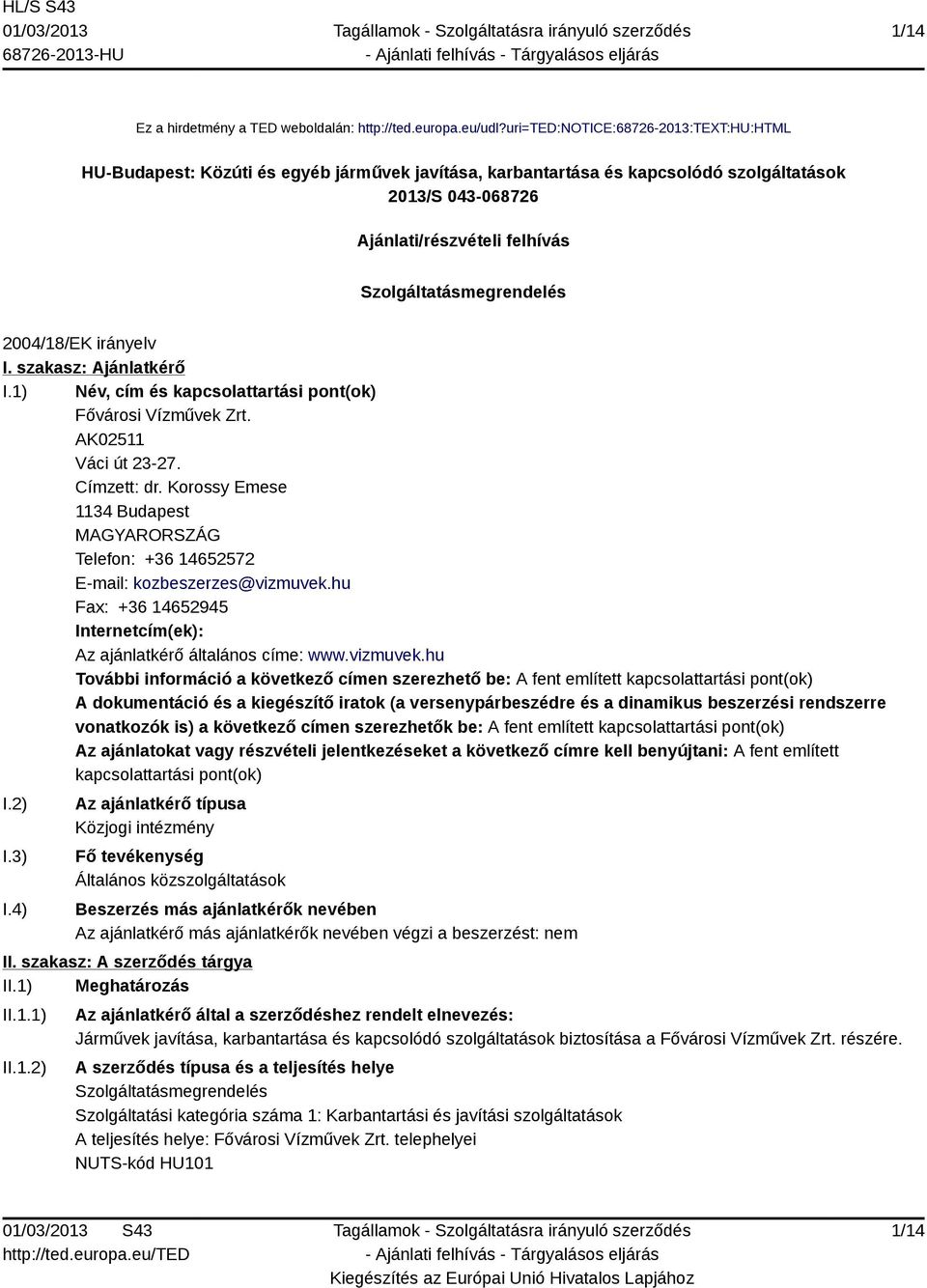 Szolgáltatásmegrendelés 2004/18/EK irányelv I. szakasz: Ajánlatkérő I.1) Név, cím és kapcsolattartási pont(ok) Fővárosi Vízművek Zrt. AK02511 Váci út 23-27. Címzett: dr.
