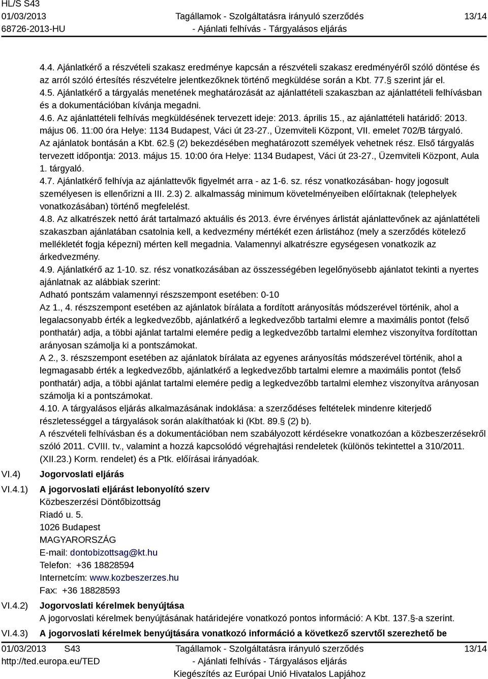 Az ajánlattételi felhívás megküldésének tervezett ideje: 2013. április 15., az ajánlattételi határidő: 2013. május 06. 11:00 óra Helye: 1134 Budapest, Váci út 23-27., Üzemviteli Központ, VII.