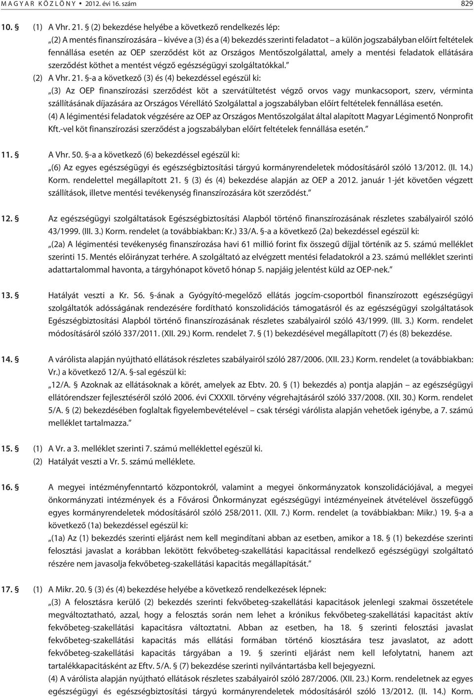 szerzõdést köt az Országos Mentõszolgálattal, amely a mentési feladatok ellátására szerzõdést köthet a mentést végzõ egészségügyi szolgáltatókkal. (2) A Vhr. 21.