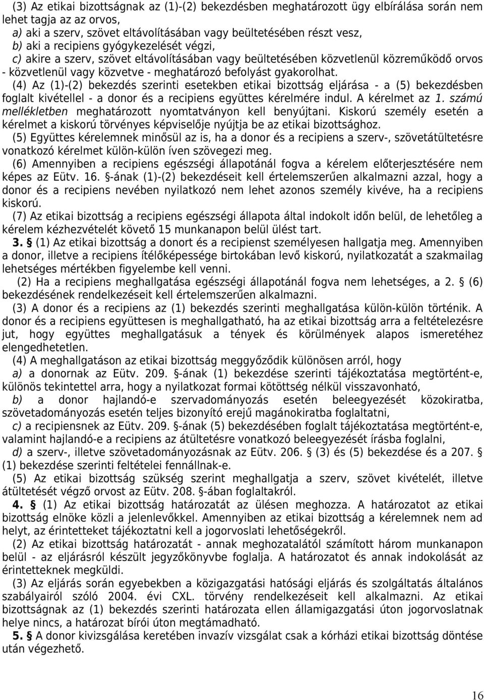 (4) Az (1)-(2) bekezdés szerinti esetekben etikai bizottság eljárása - a (5) bekezdésben foglalt kivétellel - a donor és a recipiens együttes kérelmére indul. A kérelmet az 1.