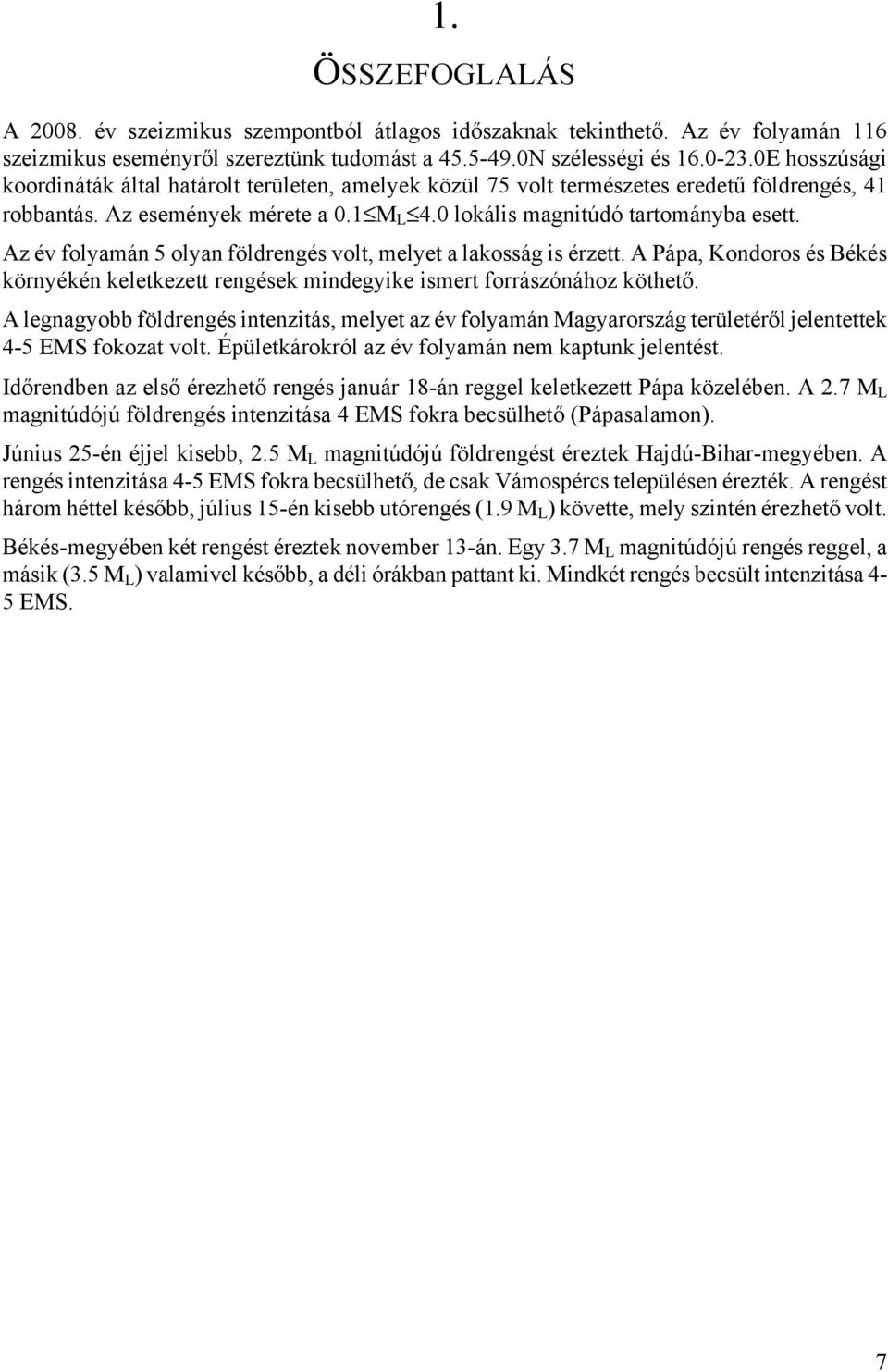 Az év folyamán 5 olyan földrengés volt, melyet a lakosság is érzett. A Pápa, Kondoros és Békés környékén keletkezett rengések mindegyike ismert forrászónához köthető.