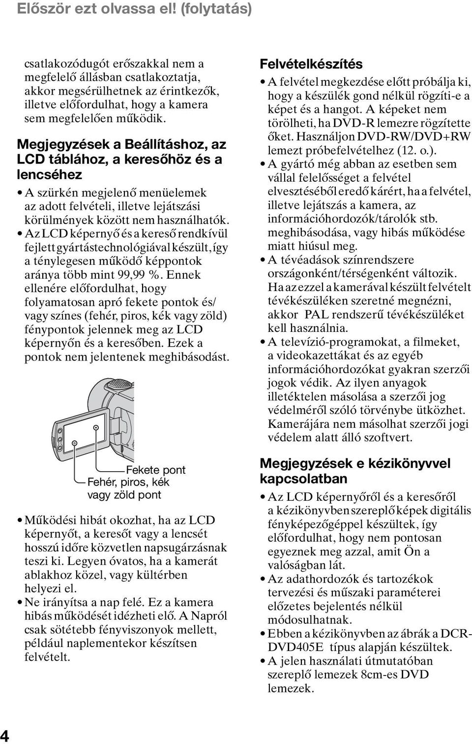 Az LCD képernyő és a kereső rendkívül fejlett gyártástechnológiával készült, így a ténylegesen működő képpontok aránya több mint 99,99 %.