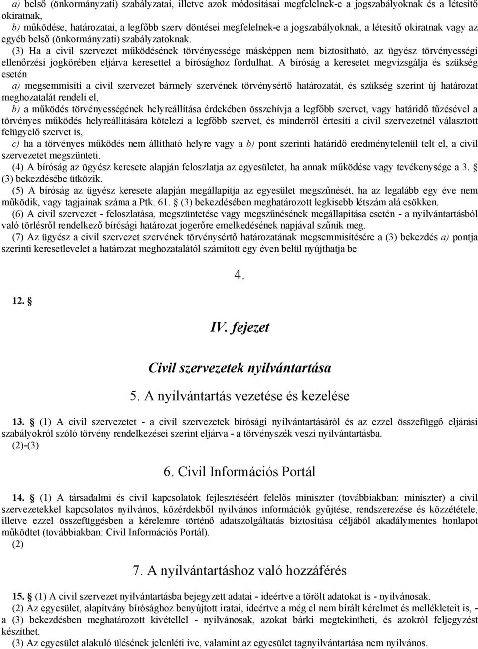 (3) Ha a civil szervezet működésének törvényessége másképpen nem biztosítható, az ügyész törvényességi ellenőrzési jogkörében eljárva keresettel a bírósághoz fordulhat.