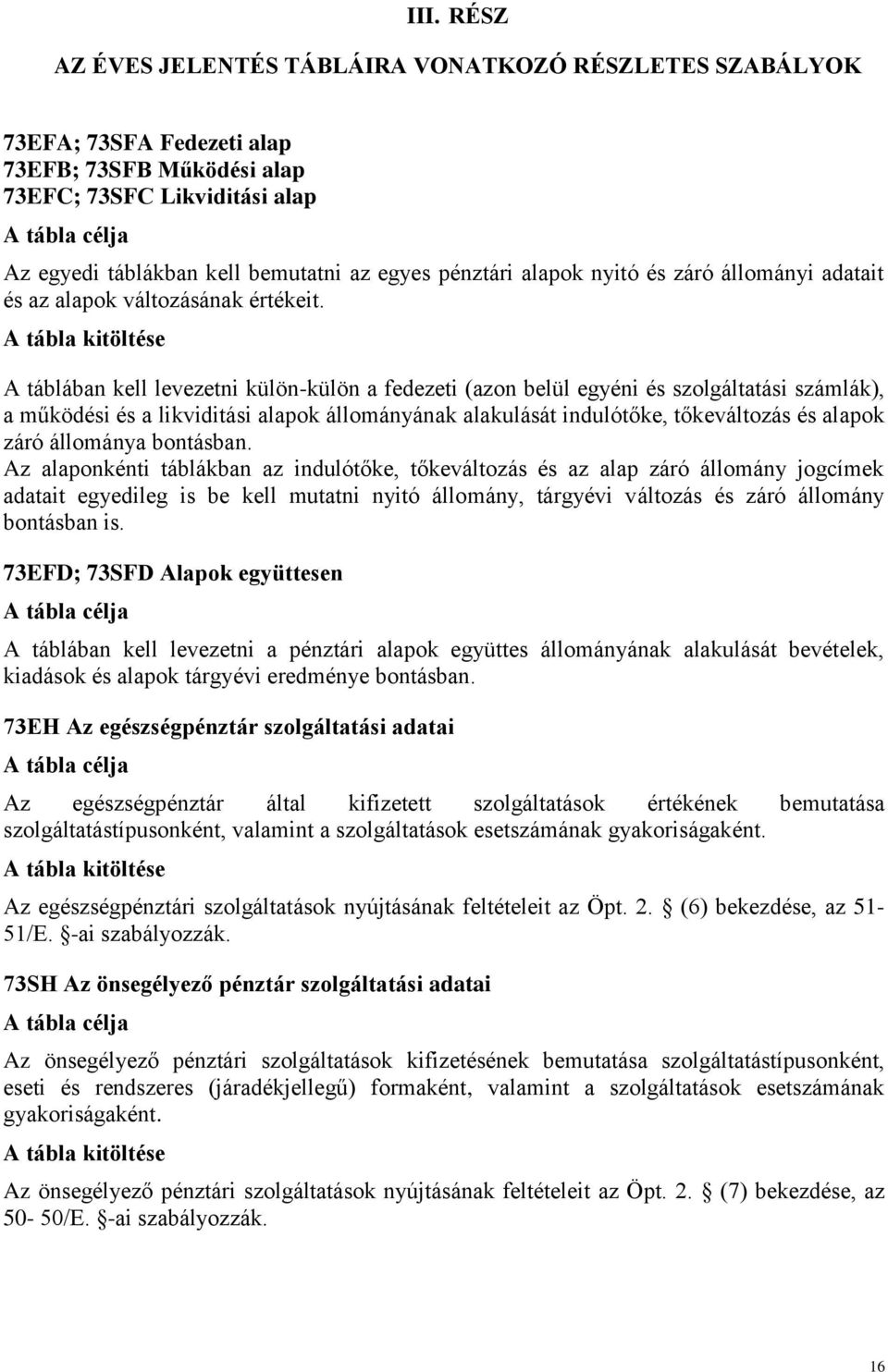 A táblában kell levezetni külön-külön a fedezeti (azon belül egyéni és szolgáltatási számlák), a működési és a likviditási alapok állományának alakulását indulótőke, tőkeváltozás és alapok záró