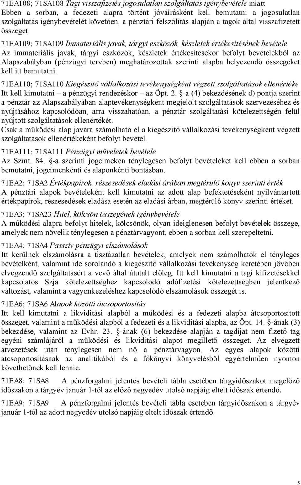 71EA109; 71SA109 Immateriális javak, tárgyi eszközök, készletek értékesítésének bevétele Az immateriális javak, tárgyi eszközök, készletek értékesítésekor befolyt bevételekből az Alapszabályban