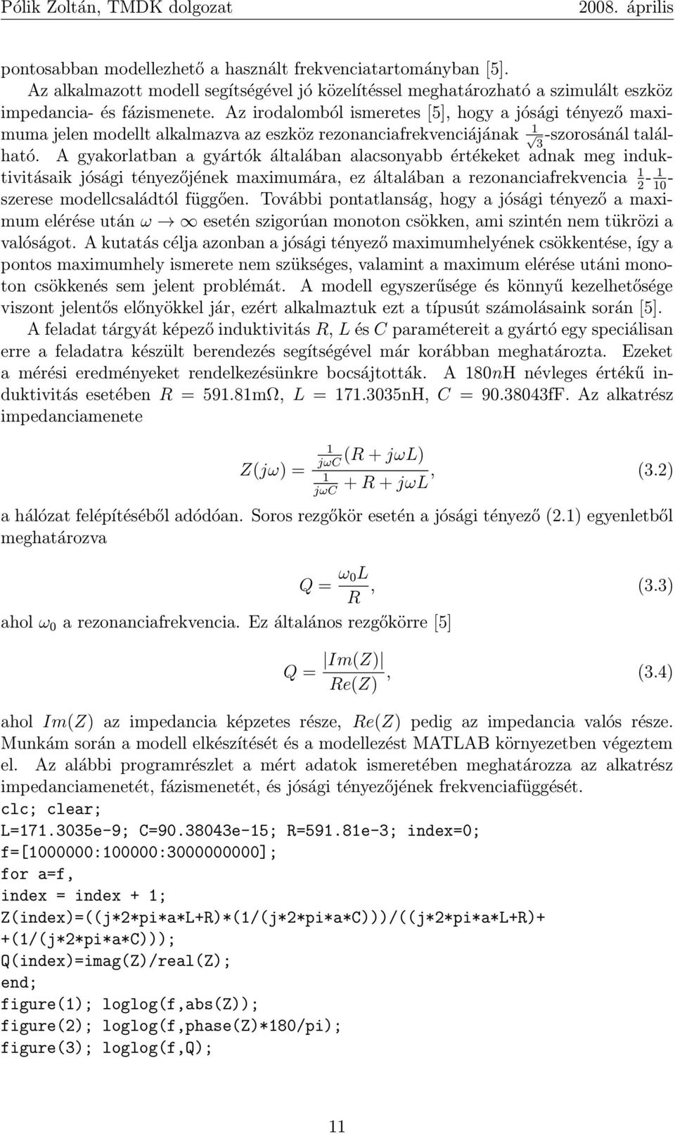 A gyakorlatban a gyártók általában alacsonyabb értékeket adnak meg induktivitásaik jósági tényezőjének maximumára, ez általában a rezonanciafrekvencia 1-1 - 2 10 szerese modellcsaládtól függően.