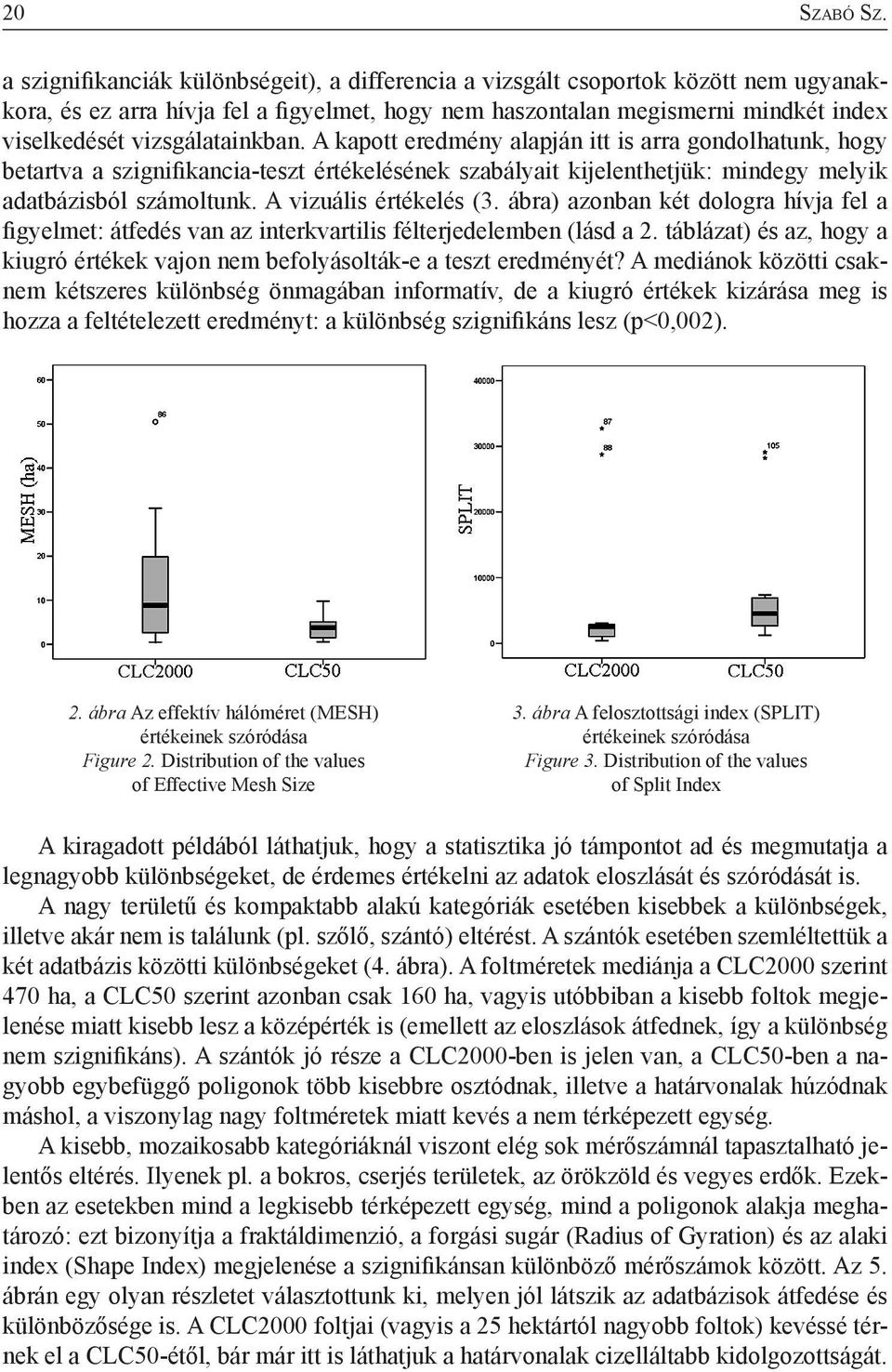 vizsgálatainkban. A kapott eredmény alapján itt is arra gondolhatunk, hogy betartva a szignifikancia-teszt értékelésének szabályait kijelenthetjük: mindegy melyik adatbázisból számoltunk.