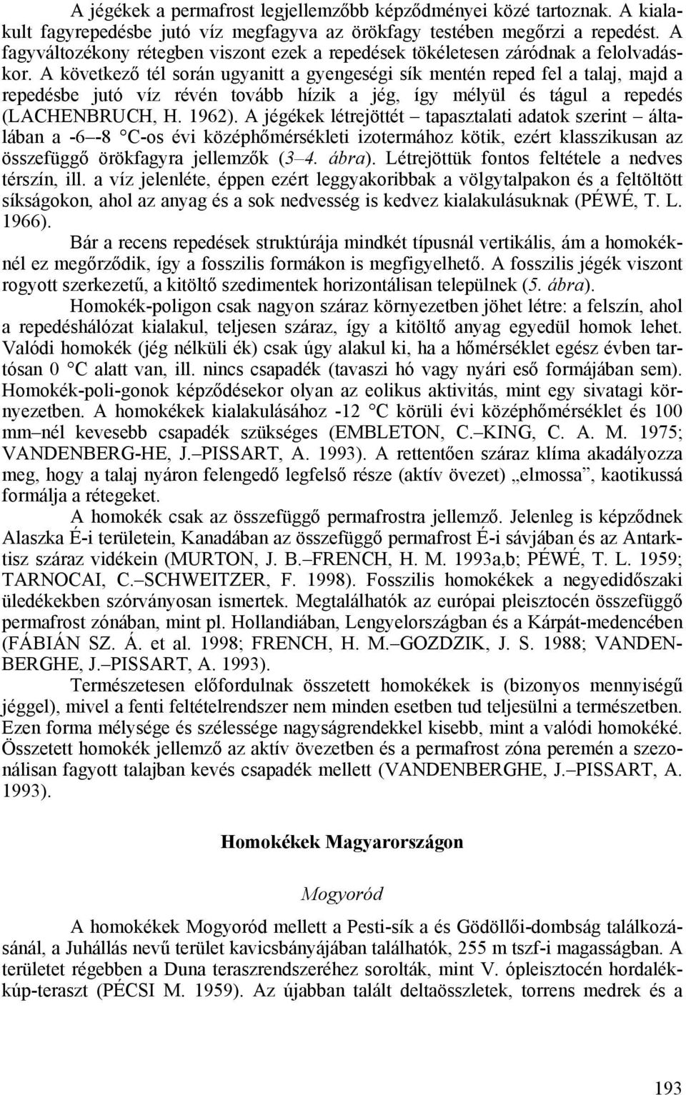 A következő tél során ugyanitt a gyengeségi sík mentén reped fel a talaj, majd a repedésbe jutó víz révén tovább hízik a jég, így mélyül és tágul a repedés (LACHENBRUCH, H. 1962).