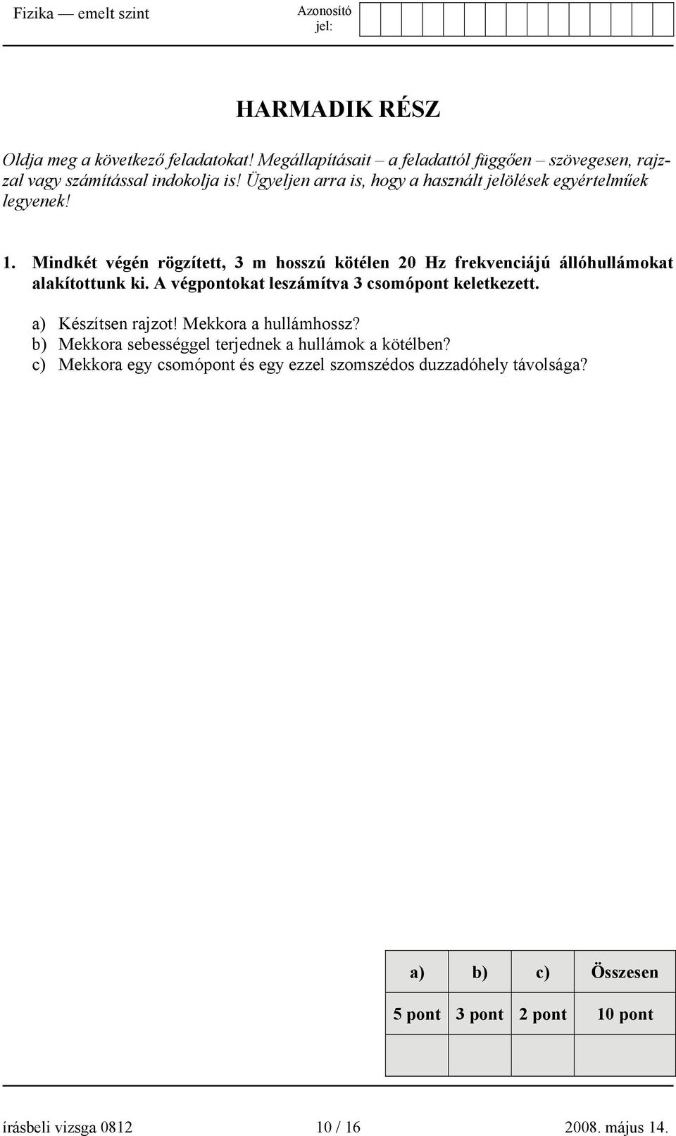 Mindkét végén rögzített, 3 m hosszú kötélen 20 Hz frekvenciájú állóhullámokat alakítottunk ki. A végpontokat leszámítva 3 csomópont keletkezett.