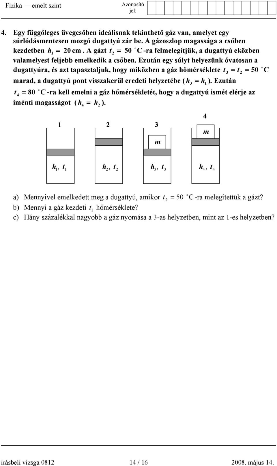 Ezután egy súlyt helyezünk óvatosan a dugattyúra, és azt tapasztaljuk, hogy miközben a gáz hőmérséklete t 3 = t 2 = 50 marad, a dugattyú pont visszakerül eredeti helyzetébe ( h 3 = h1 ).