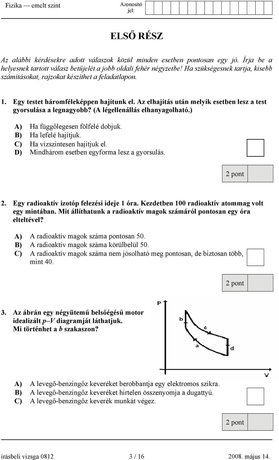 (A légellenállás elhanyagolható.) A) Ha függőlegesen fölfelé dobjuk. B) Ha lefelé hajítjuk. C) Ha vízszintesen hajítjuk el. D) Mindhárom esetben egyforma lesz a gyorsulás. 2.