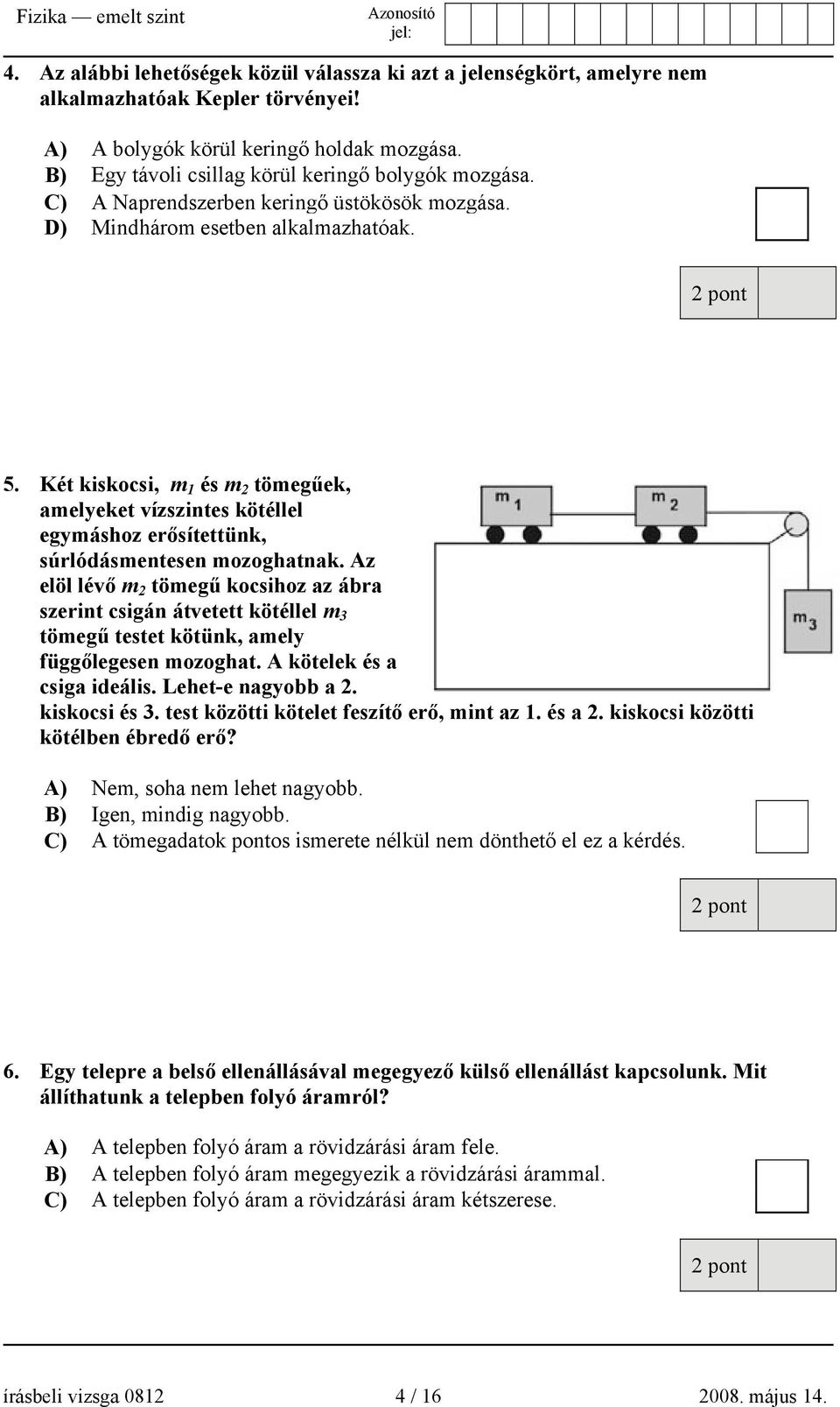 Két kiskocsi, m 1 és m 2 tömegűek, amelyeket vízszintes kötéllel egymáshoz erősítettünk, súrlódásmentesen mozoghatnak.