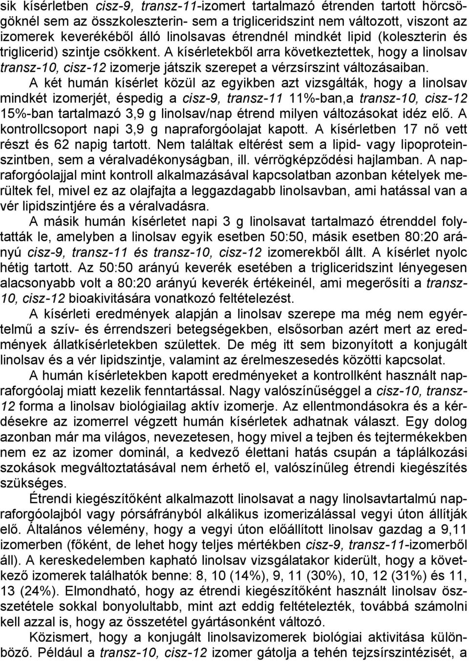 A két humán kísérlet közül az egyikben azt vizsgálták, hogy a linolsav mindkét izomerjét, éspedig a cisz-9, transz-11 11%-ban,a transz-10, cisz-12 15%-ban tartalmazó 3,9 g linolsav/nap étrend milyen