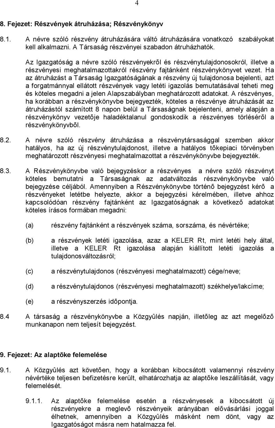 Ha az átruházást a Társaság Igazgatóságának a részvény új tulajdonosa bejelenti, azt a forgatmánnyal ellátott részvények vagy letéti igazolás bemutatásával teheti meg és köteles megadni a jelen