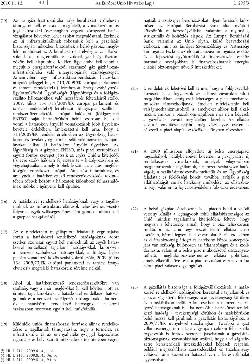 környezeti hatásvizsgálatot követően lehet azokat megvalósítani. Ezeknek az új infrastruktúráknak fokozniuk kell a gázellátás biztonságát, miközben biztosítják a belső gázpiac megfelelő működését is.