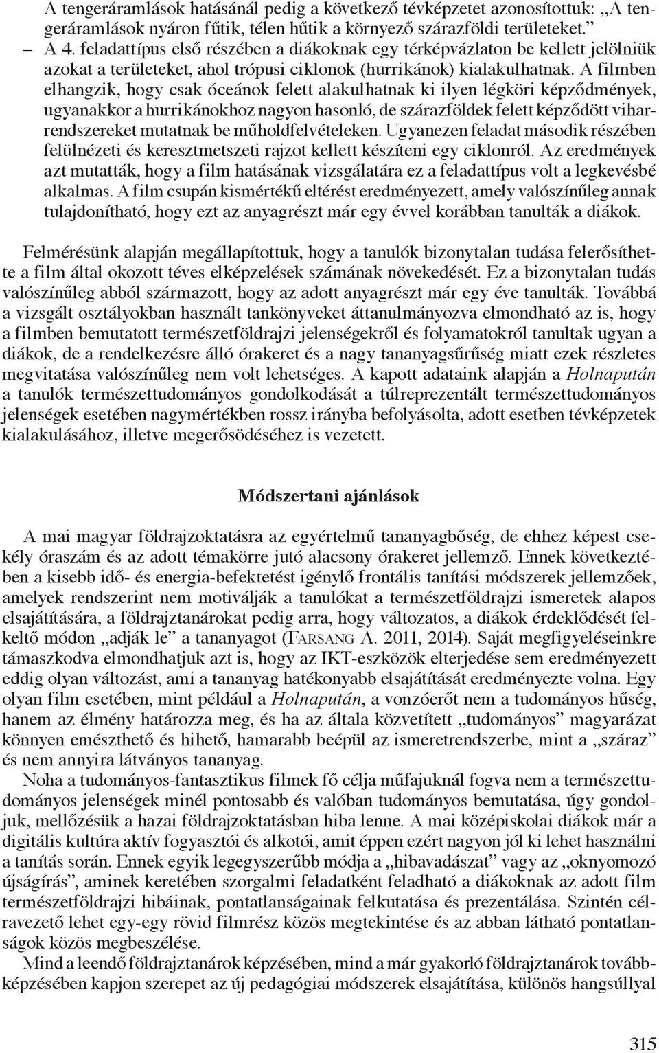 A filmben elhangzik, hogy csak óceánok felett alakulhatnak ki ilyen légköri képződmények, ugyanakkor a hurrikánokhoz nagyon hasonló, de szárazföldek felett képződött viharrendszereket mutatnak be