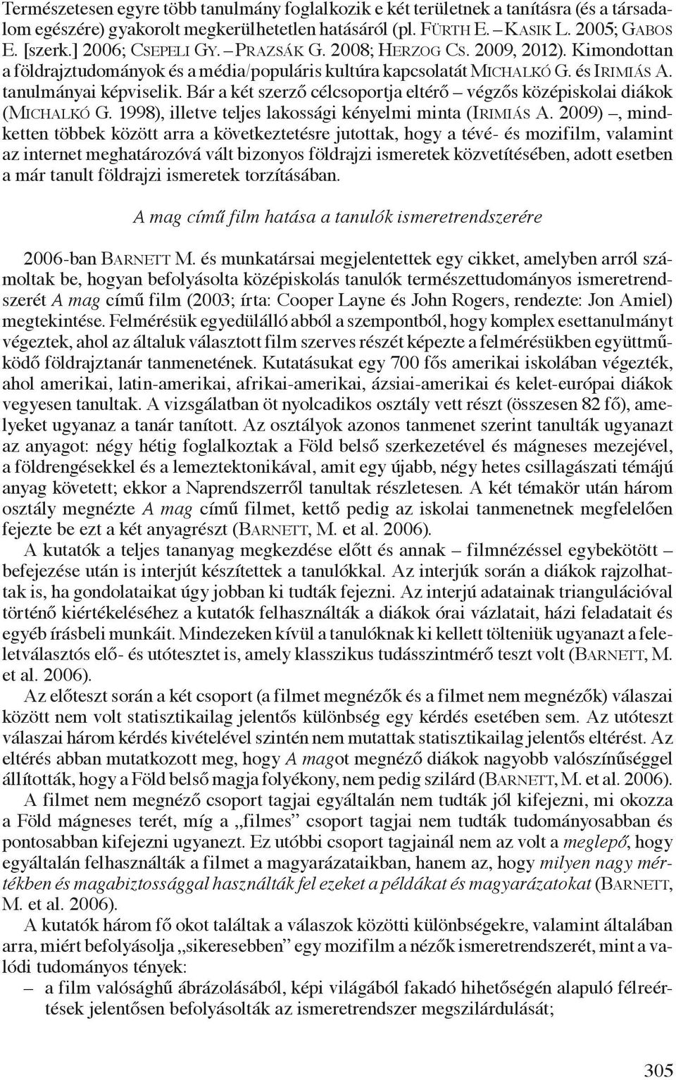 Bár a két szerző célcsoportja eltérő végzős középiskolai diákok (Michalkó G. 1998), illetve teljes lakossági kényelmi minta (Irimiás A.
