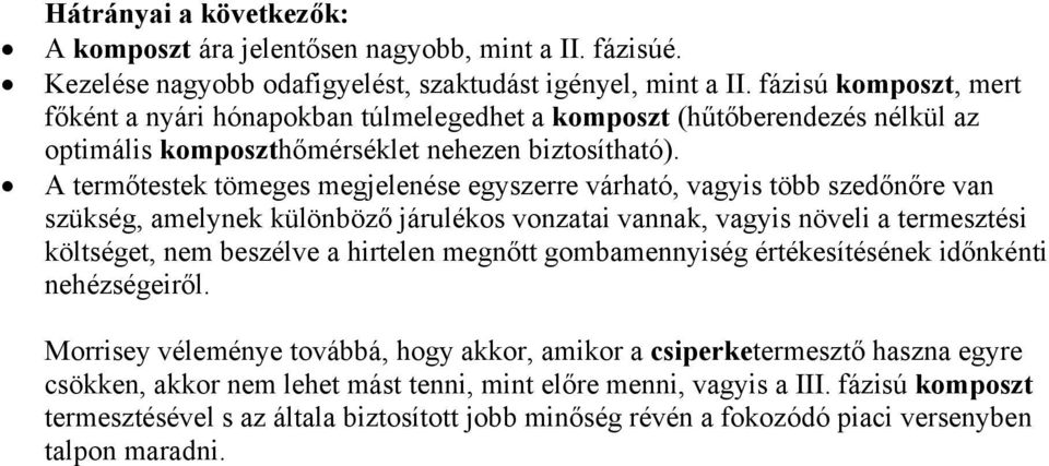 A termőtestek tömeges megjelenése egyszerre várható, vagyis több szedőnőre van szükség, amelynek különböző járulékos vonzatai vannak, vagyis növeli a termesztési költséget, nem beszélve a hirtelen