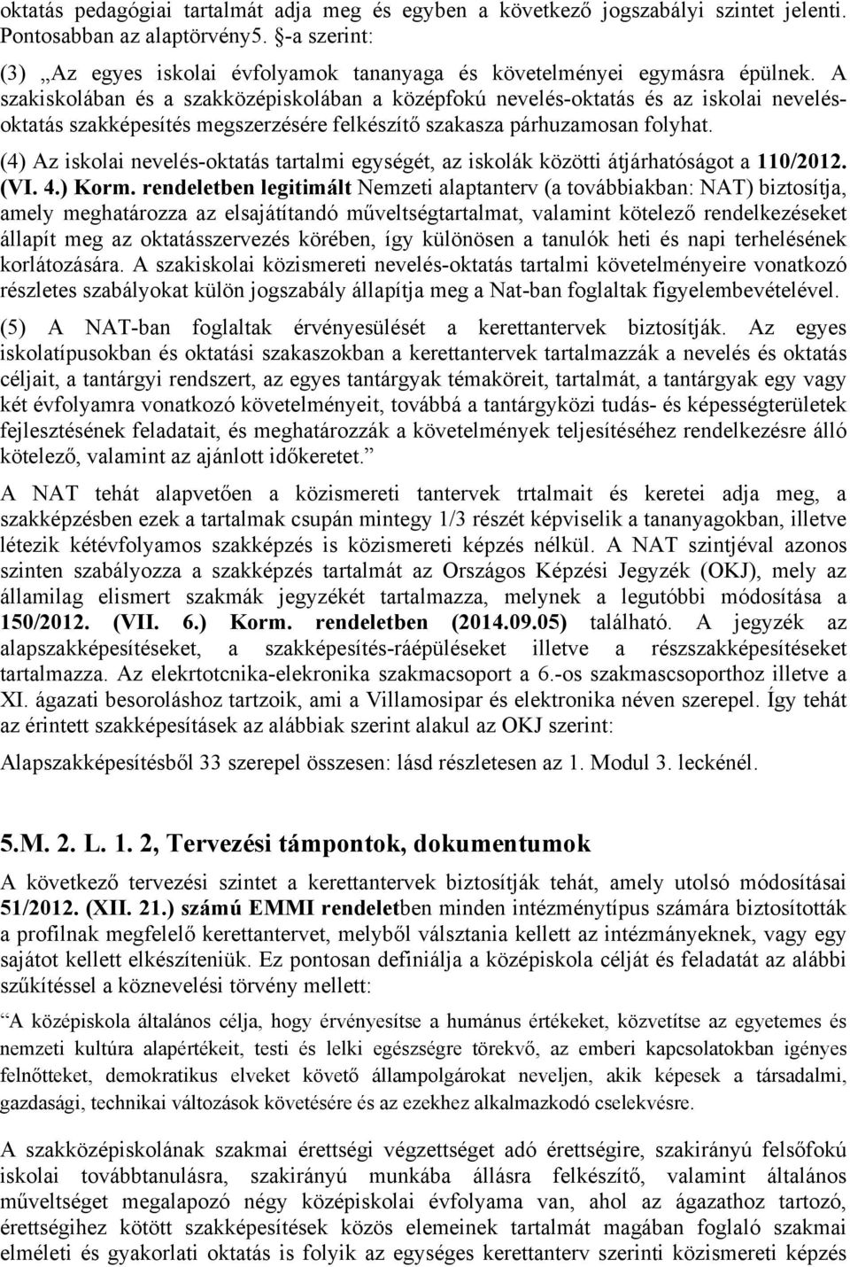 A szakiskolában és a szakközépiskolában a középfokú nevelés-oktatás és az iskolai nevelésoktatás szakképesítés megszerzésére felkészítő szakasza párhuzamosan folyhat.