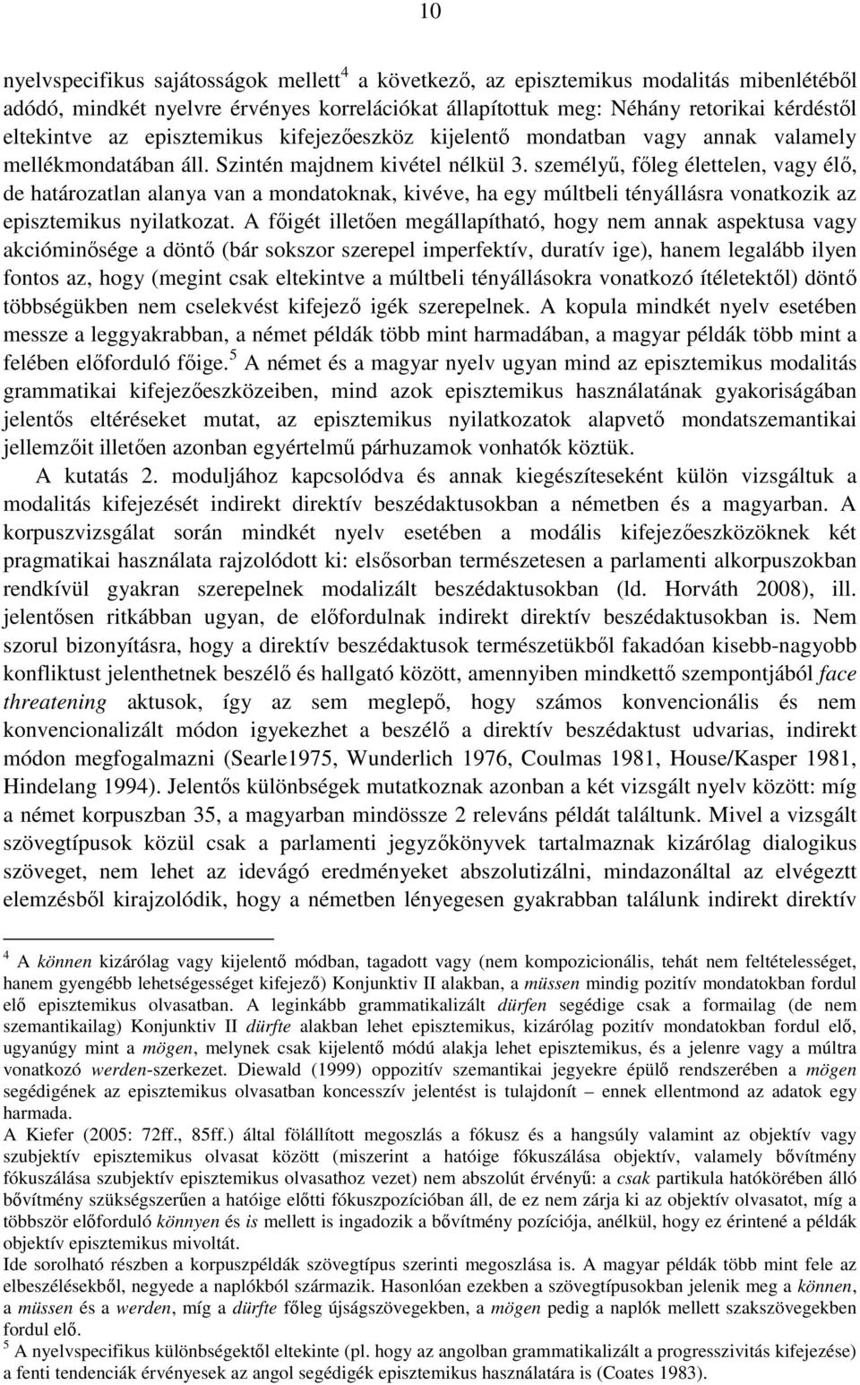 személyű, főleg élettelen, vagy élő, de határozatlan alanya van a mondatoknak, kivéve, ha egy múltbeli tényállásra vonatkozik az episztemikus nyilatkozat.