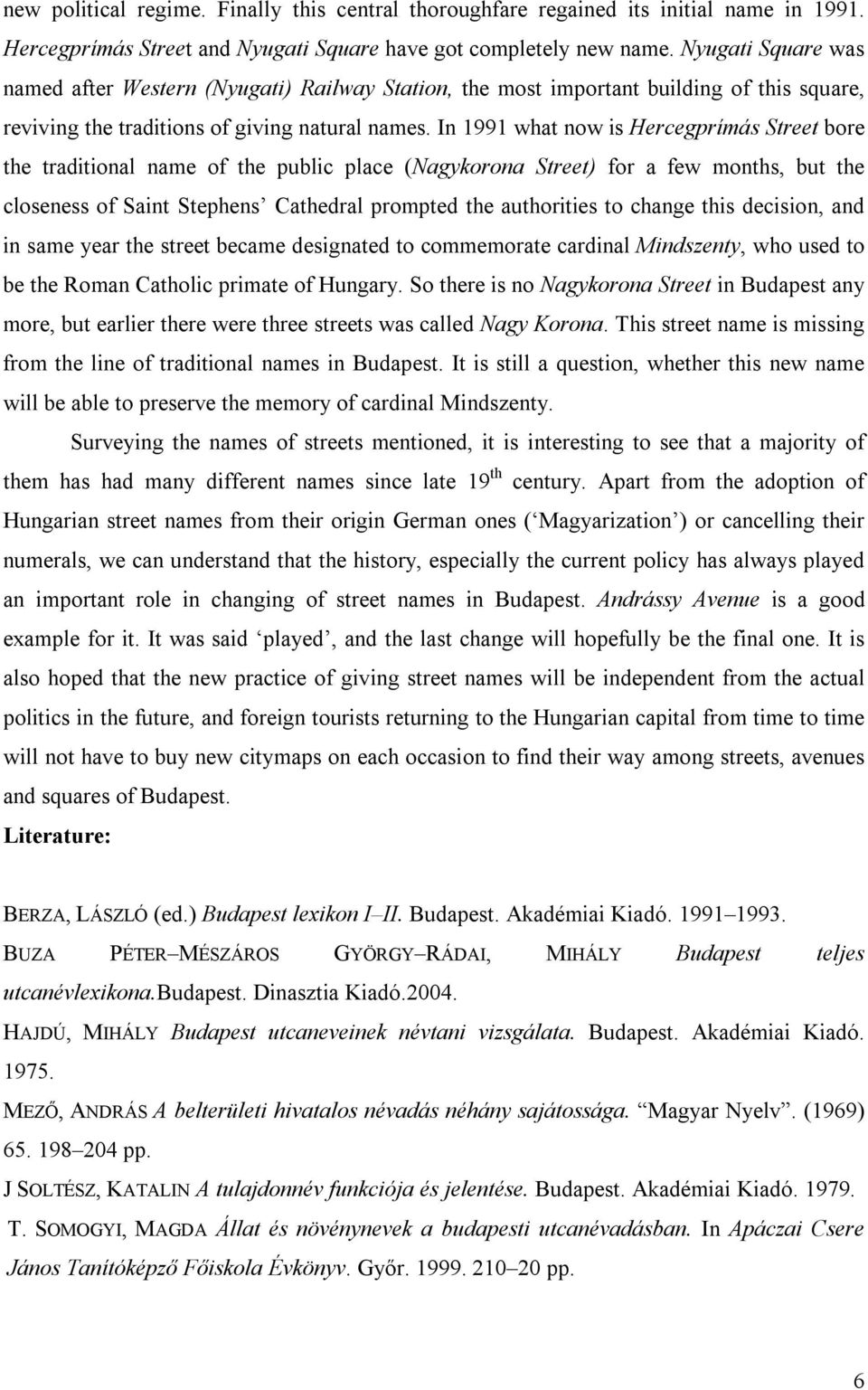 In 1991 what now is Hercegprímás Street bore the traditional name of the public place (Nagykorona Street) for a few months, but the closeness of Saint Stephens Cathedral prompted the authorities to