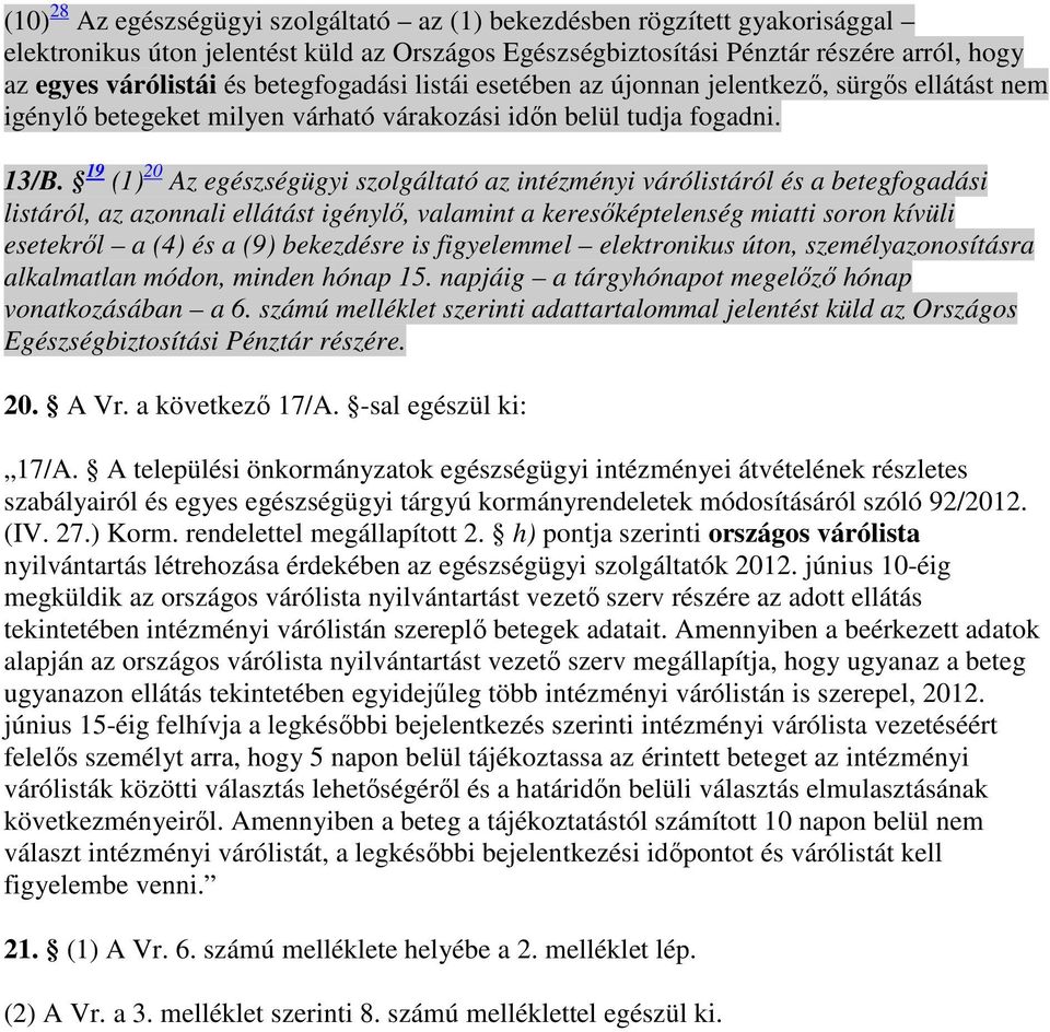 19 (1) 20 Az egészségügyi szolgáltató az intézményi várólistáról és a betegfogadási listáról, az azonnali ellátást igénylı, valamint a keresıképtelenség miatti soron kívüli esetekrıl a (4) és a (9)