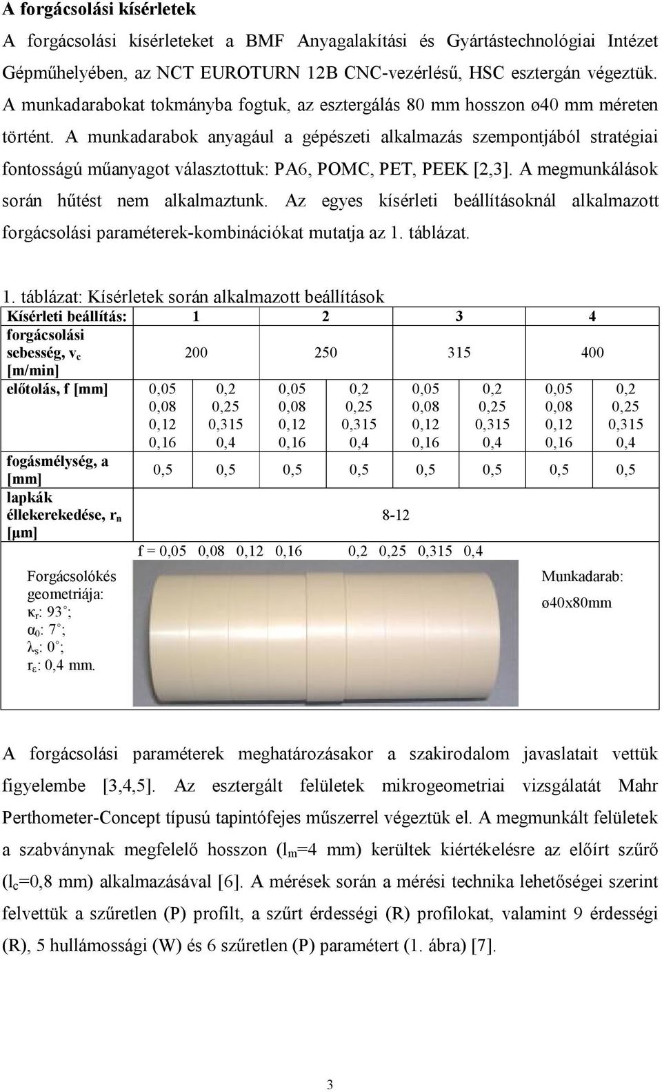 A munkadarabok anyagául a gépészeti alkalmazás szempontjából stratégiai fontosságú műanyagot választottuk: PA6, POMC, PET, PEEK [2,3]. A megmunkálások során hűtést nem alkalmaztunk.