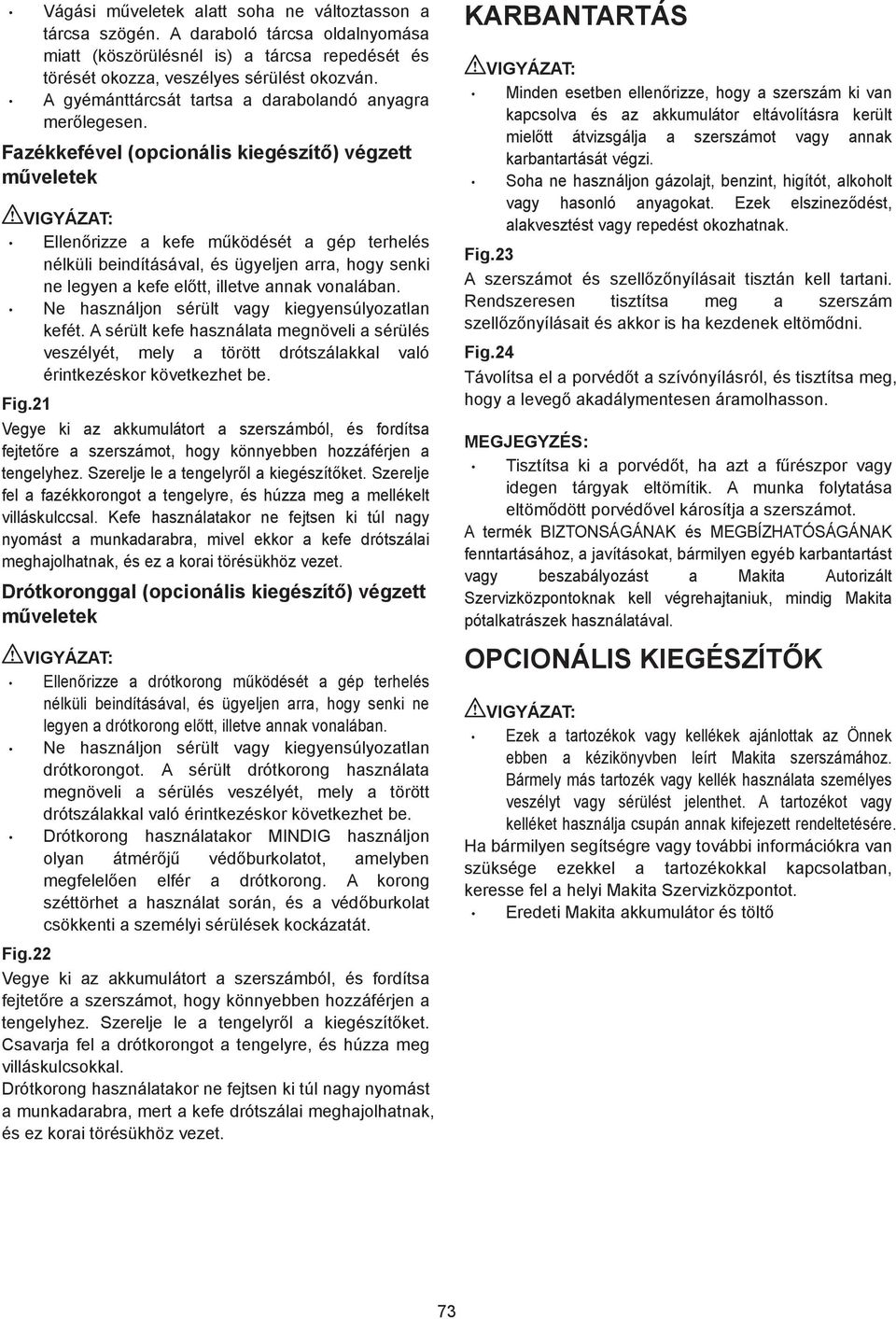 Fazékkefével (opcionális kiegészít ) végzett m veletek Ellen rizze a kefe m ködését a gép terhelés nélküli beindításával, és ügyeljen arra, hogy senki ne legyen a kefe el tt, illetve annak vonalában.