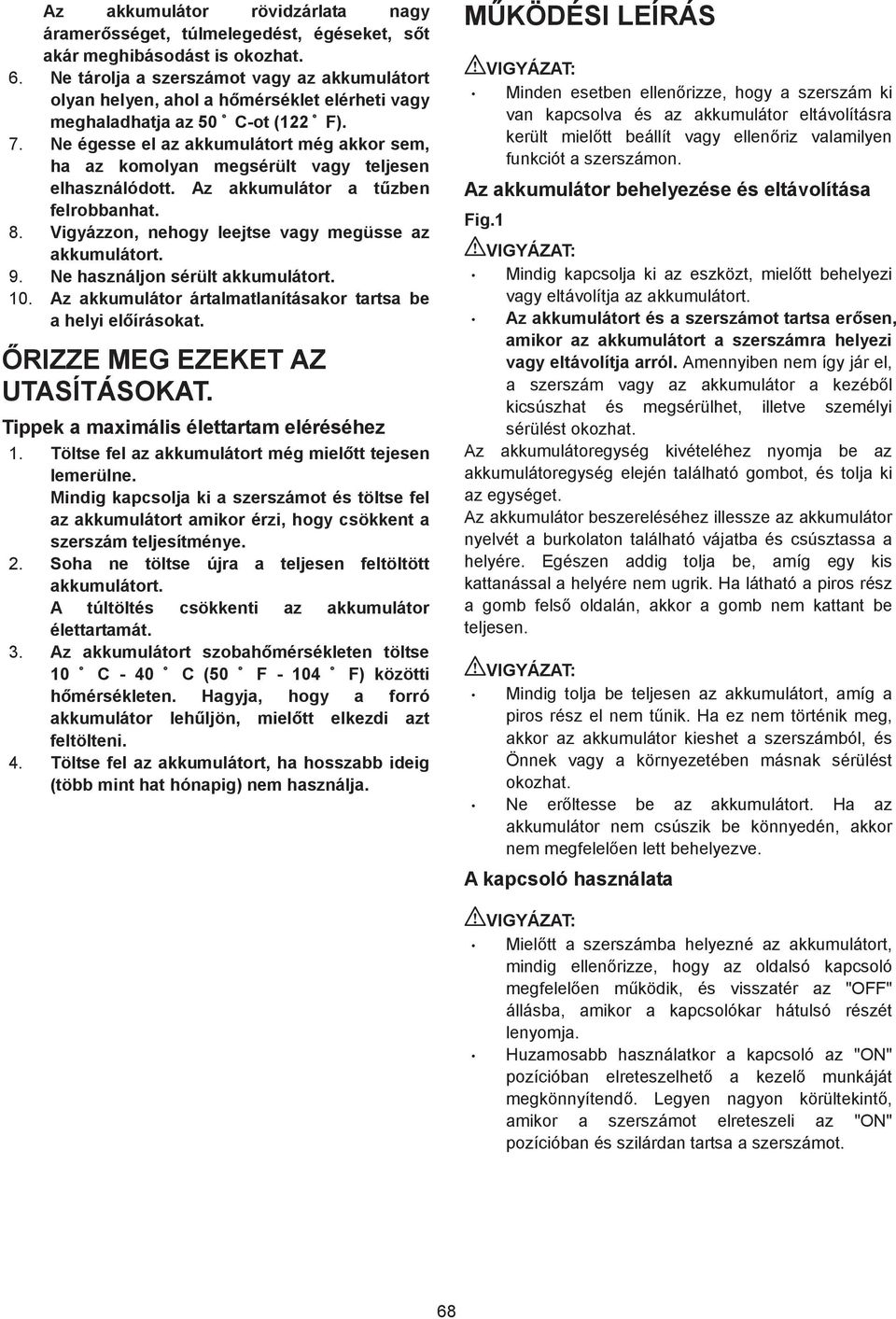 Ne égesse el az akkumulátort még akkor sem, ha az komolyan megsérült vagy teljesen elhasználódott. Az akkumulátor a t zben felrobbanhat. 8. Vigyázzon, nehogy leejtse vagy megüsse az akkumulátort. 9.