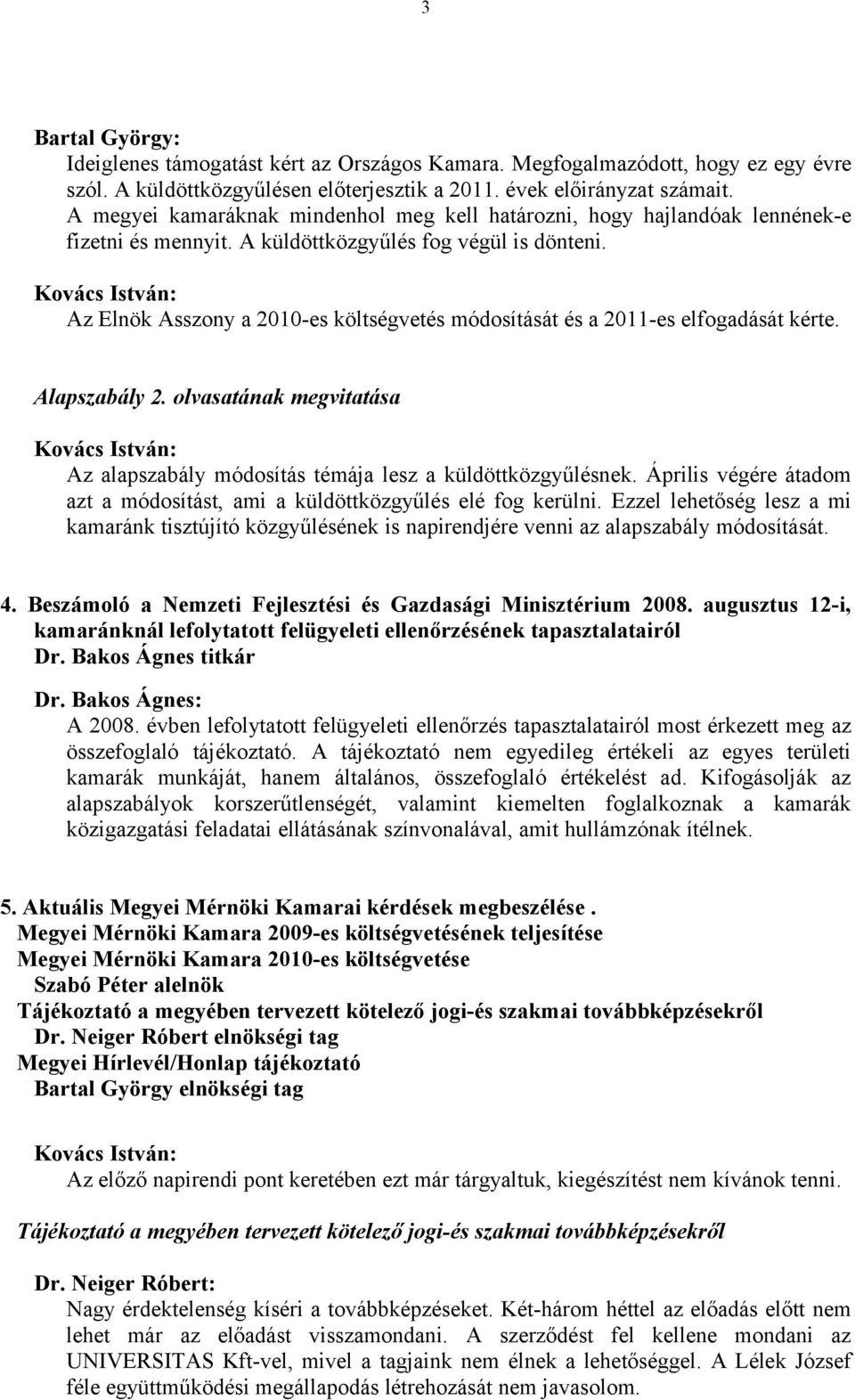 Az Elnök Asszony a 2010-es költségvetés módosítását és a 2011-es elfogadását kérte. Alapszabály 2. olvasatának megvitatása Az alapszabály módosítás témája lesz a küldöttközgyűlésnek.