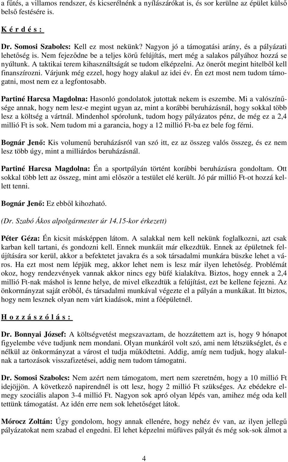 A taktikai terem kihasználtságát se tudom elképzelni. Az önerıt megint hitelbıl kell finanszírozni. Várjunk még ezzel, hogy hogy alakul az idei év.