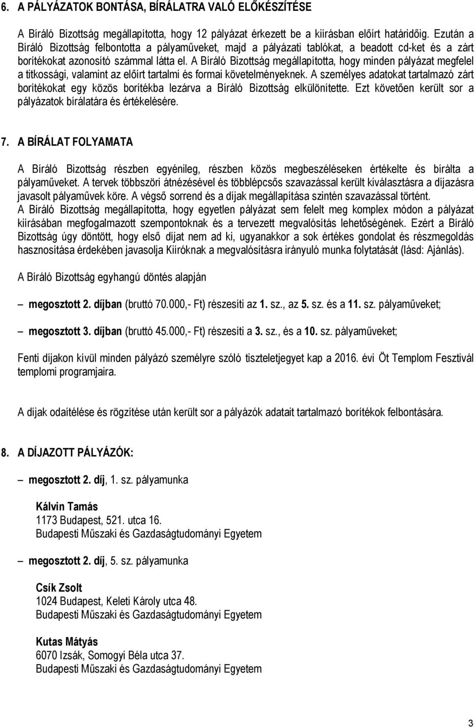 A Bíráló Bizottság megállapította, hogy minden pályázat megfelel a titkossági, valamint az előírt tartalmi és formai követelményeknek.