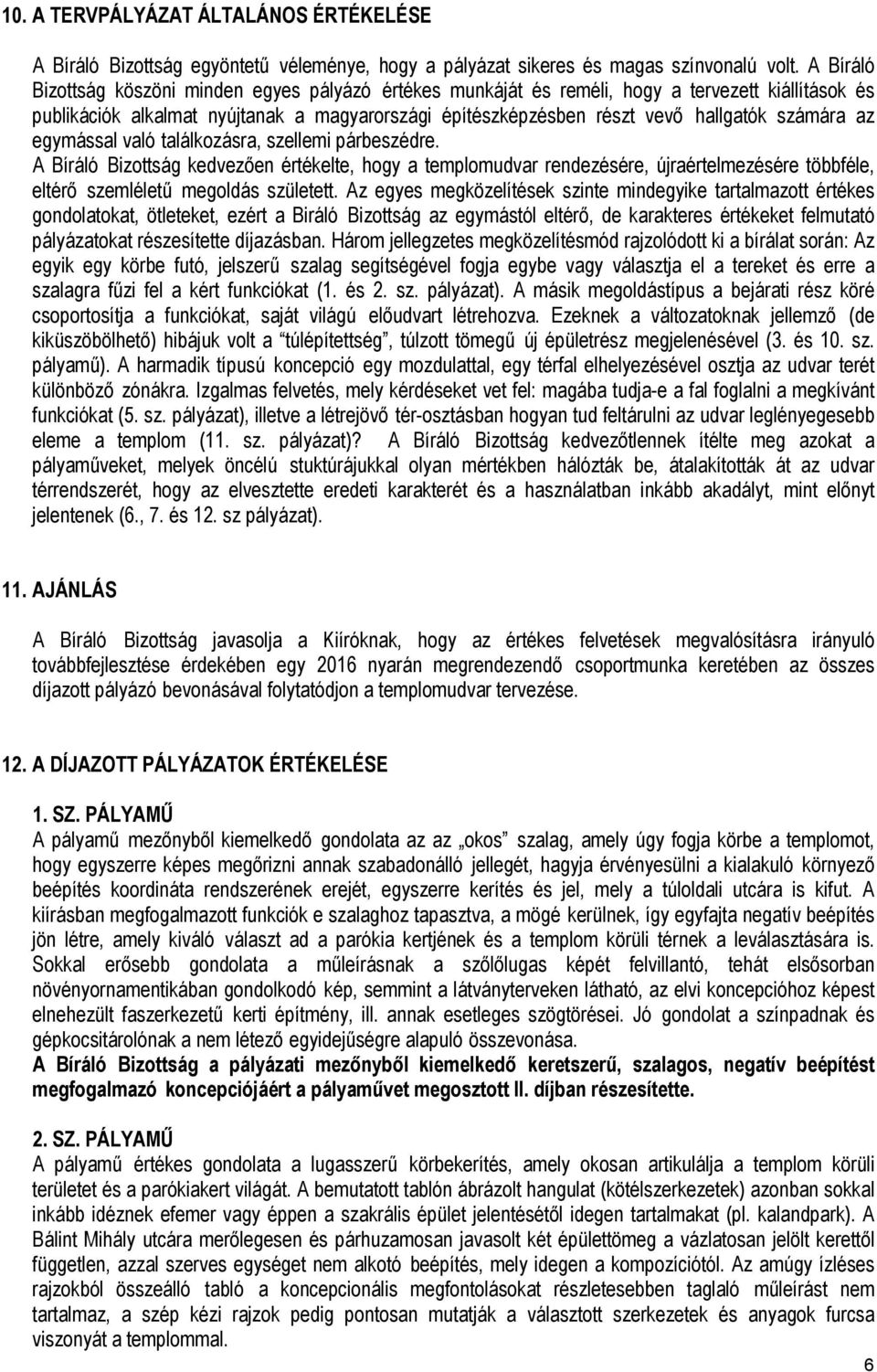 számára az egymással való találkozásra, szellemi párbeszédre. A Bíráló Bizottság kedvezően értékelte, hogy a templomudvar rendezésére, újraértelmezésére többféle, eltérő szemléletű megoldás született.