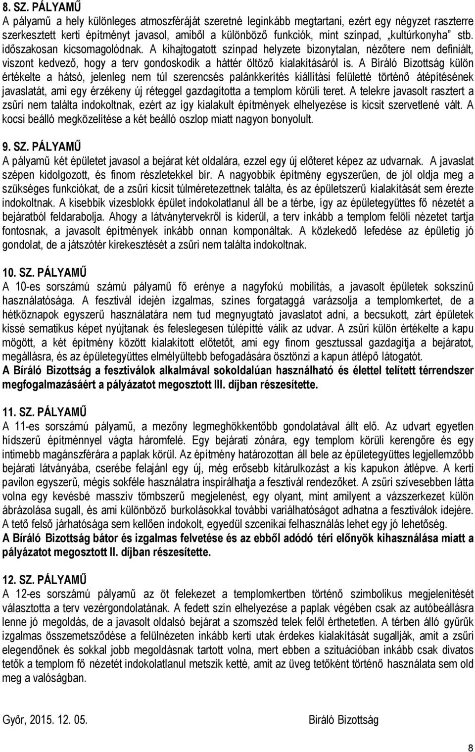 kultúrkonyha stb. időszakosan kicsomagolódnak. A kihajtogatott színpad helyzete bizonytalan, nézőtere nem definiált, viszont kedvező, hogy a terv gondoskodik a háttér öltöző kialakításáról is.