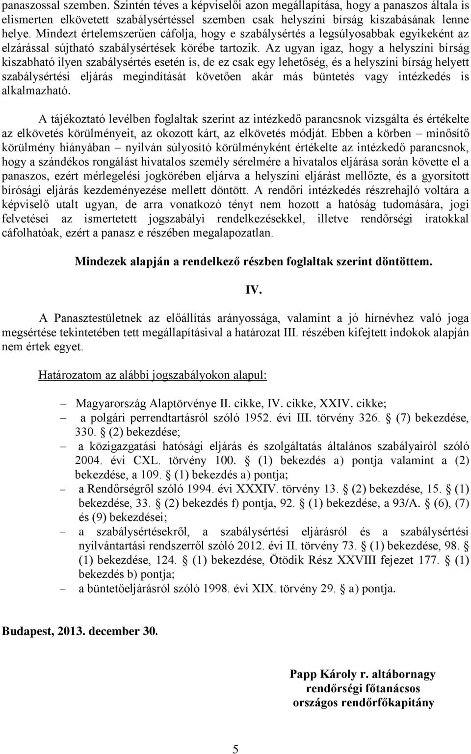 Az ugyan igaz, hogy a helyszíni bírság kiszabható ilyen szabálysértés esetén is, de ez csak egy lehetőség, és a helyszíni bírság helyett szabálysértési eljárás megindítását követően akár más büntetés