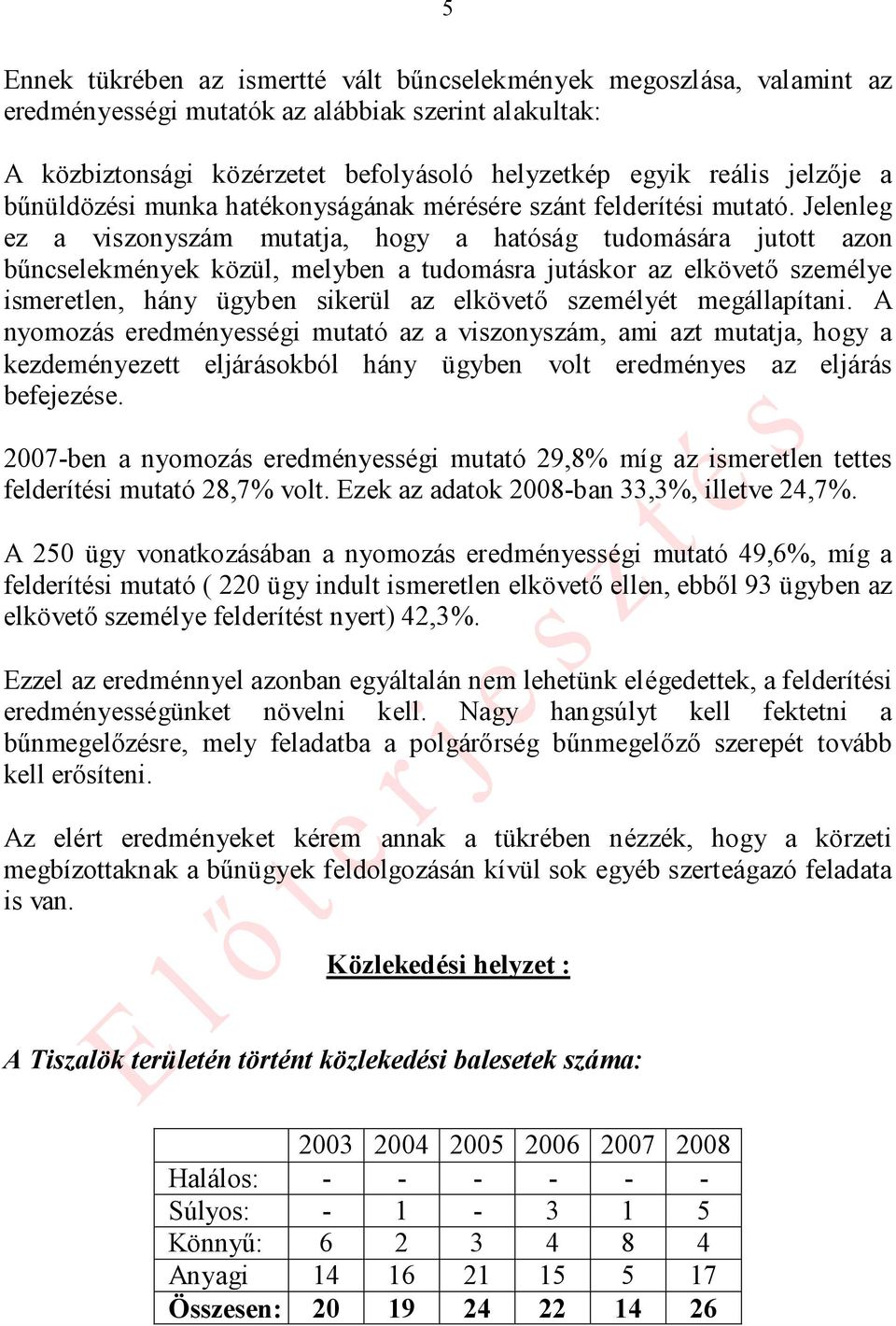 Jelenleg ez a viszonyszám mutatja, hogy a hatóság tudomására jutott azon bűncselekmények közül, melyben a tudomásra jutáskor az elkövető személye ismeretlen, hány ügyben sikerül az elkövető személyét