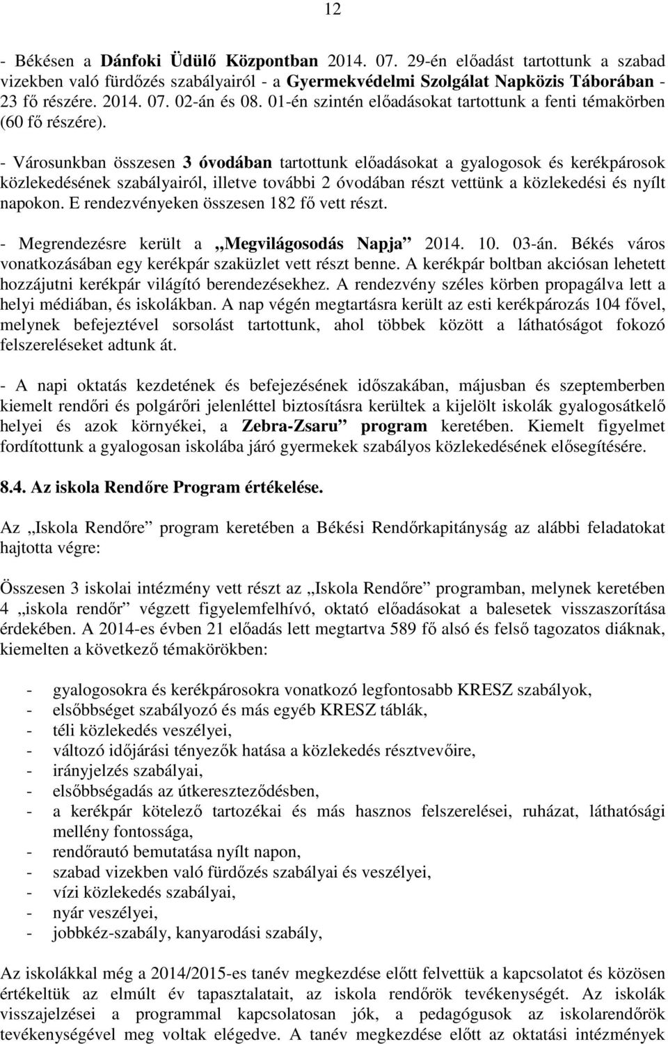 - Városunkban összesen 3 óvodában tartottunk előadásokat a gyalogosok és kerékpárosok közlekedésének szabályairól, illetve további 2 óvodában részt vettünk a közlekedési és nyílt napokon.