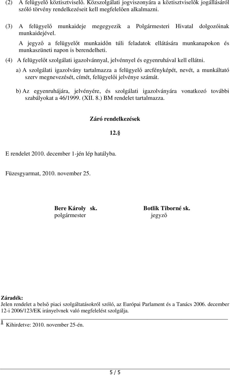 (4) A felügyelőt szolgálati igazolvánnyal, jelvénnyel és egyenruhával kell ellátni.