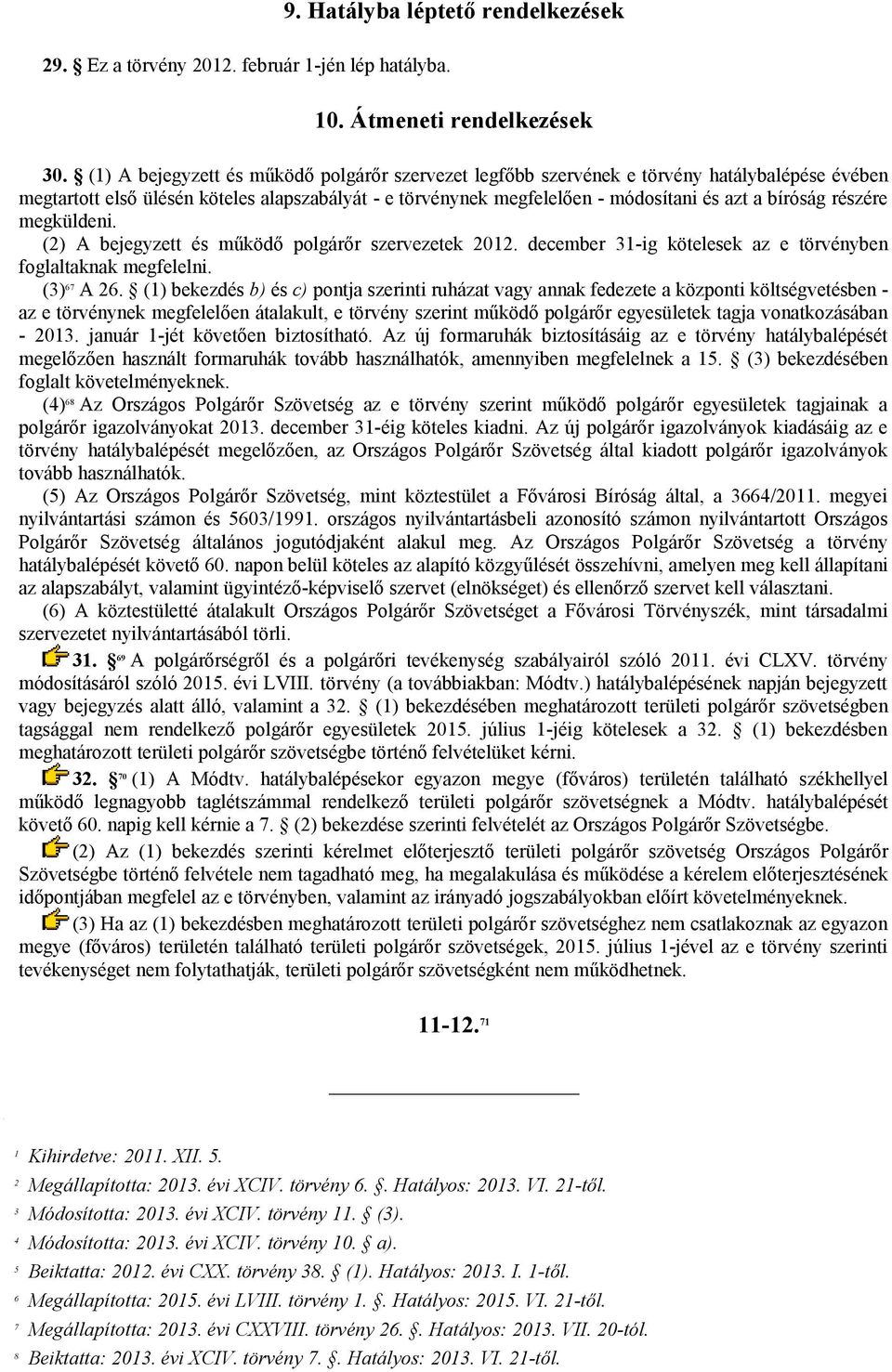 részére megküldeni. (2) A bejegyzett és működő polgárőr szervezetek 2012. december 31-ig kötelesek az e törvényben foglaltaknak megfelelni. (3) 67 A 26.