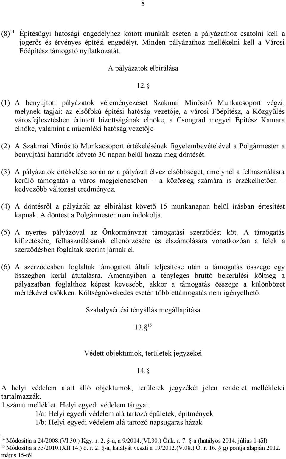 (1) A benyújtott pályázatok véleményezését Szakmai Minősítő Munkacsoport végzi, melynek tagjai: az elsőfokú építési hatóság vezetője, a városi Főépítész, a Közgyűlés városfejlesztésben érintett