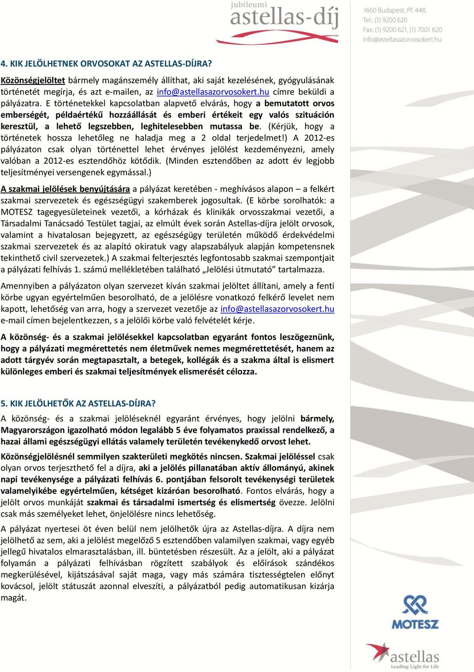 E történetekkel kapcsolatban alapvető elvárás, hogy a bemutatott orvos emberségét, példaértékű hozzáállását és emberi értékeit egy valós szituáción keresztül, a lehető legszebben, leghitelesebben