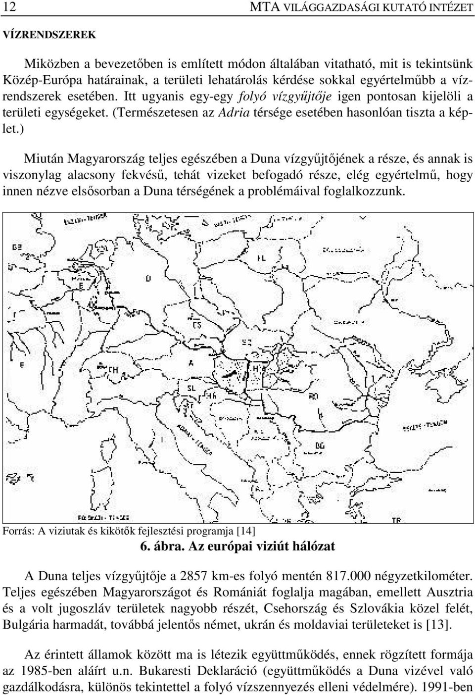 ) Miután Magyarország teljes egészében a Duna vízgyőjtıjének a része, és annak is viszonylag alacsony fekvéső, tehát vizeket befogadó része, elég egyértelmő, hogy innen nézve elsısorban a Duna
