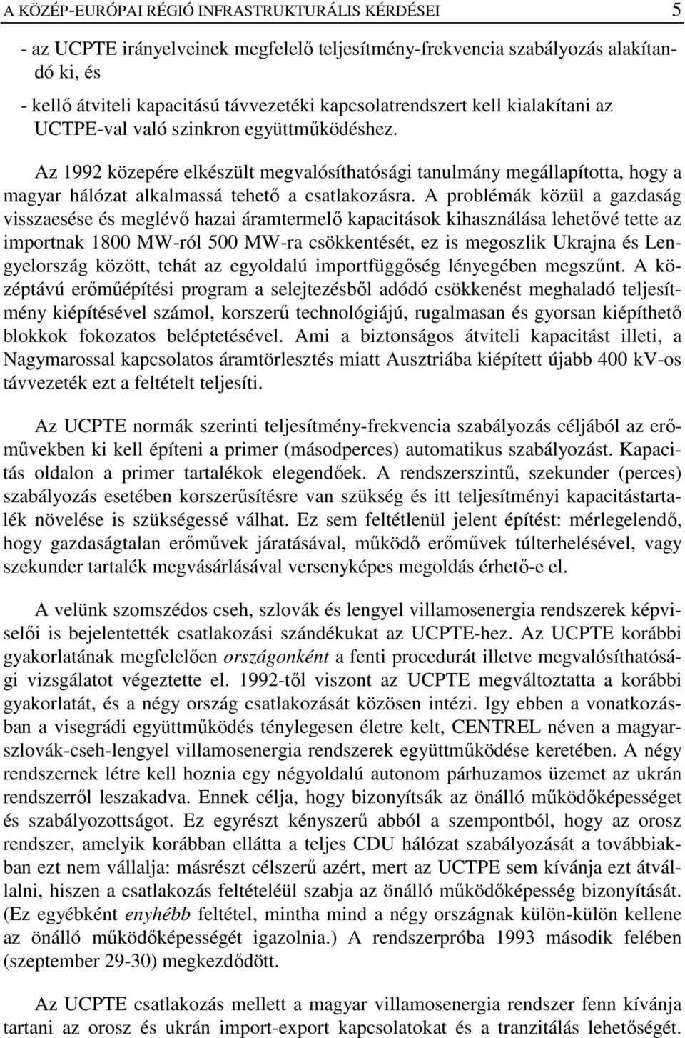A problémák közül a gazdaság visszaesése és meglévı hazai áramtermelı kapacitások kihasználása lehetıvé tette az importnak 1800 MW-ról 500 MW-ra csökkentését, ez is megoszlik Ukrajna és Lengyelország