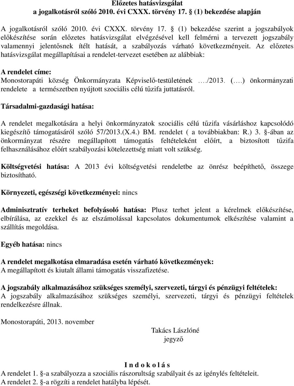 (1) bekezdése szerint a jogszabályok előkészítése során előzetes hatásvizsgálat elvégzésével kell felmérni a tervezett jogszabály valamennyi jelentősnek ítélt hatását, a szabályozás várható