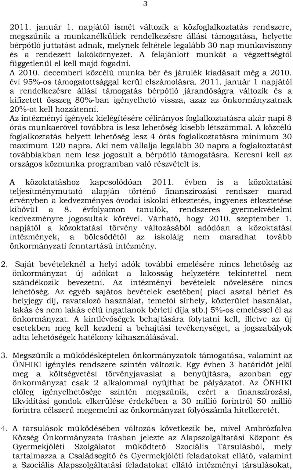 a rendezett lakókörnyezet. A felajánlott munkát a végzettségtől függetlenül el kell majd fogadni. A 2010. decemberi közcélú munka bér és járulék kiadásait még a 2010.