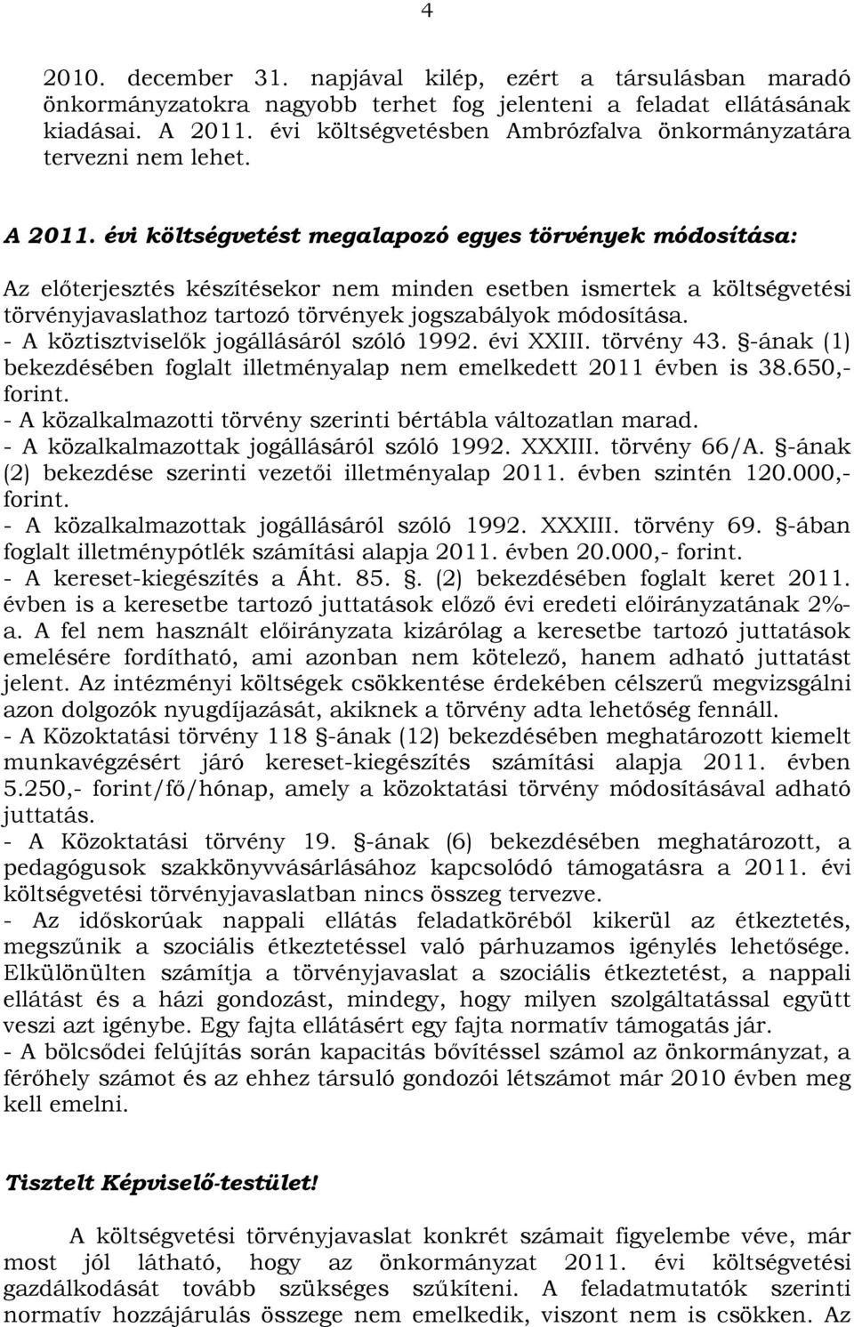 évi költségvetést megalapozó egyes törvények módosítása: Az előterjesztés készítésekor nem minden esetben ismertek a költségvetési törvényjavaslathoz tartozó törvények jogszabályok módosítása.