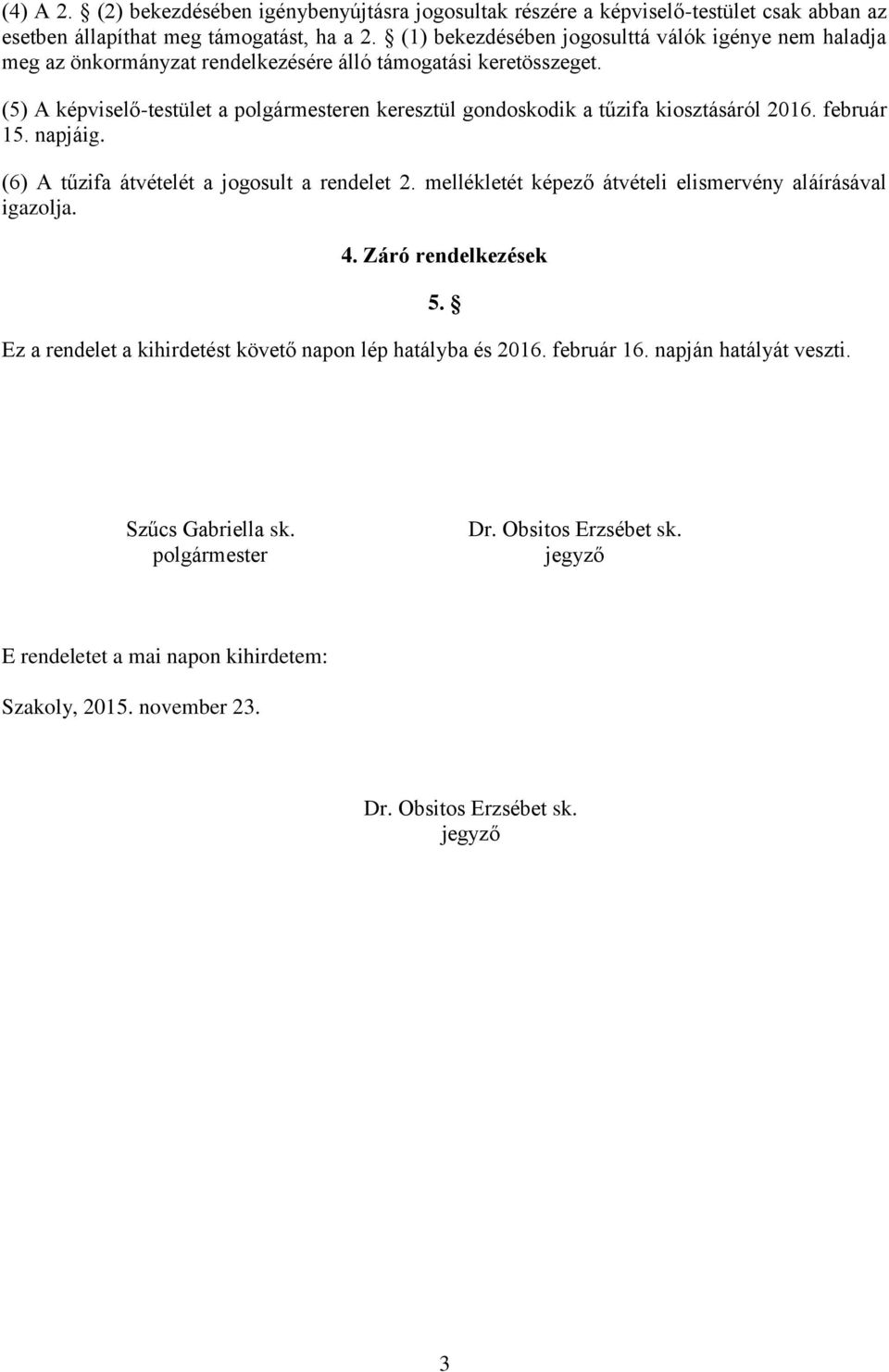 (5) A képviselő-testület a polgármesteren keresztül gondoskodik a tűzifa kiosztásáról 2016. február 15. napjáig. (6) A tűzifa átvételét a jogosult a rendelet 2.