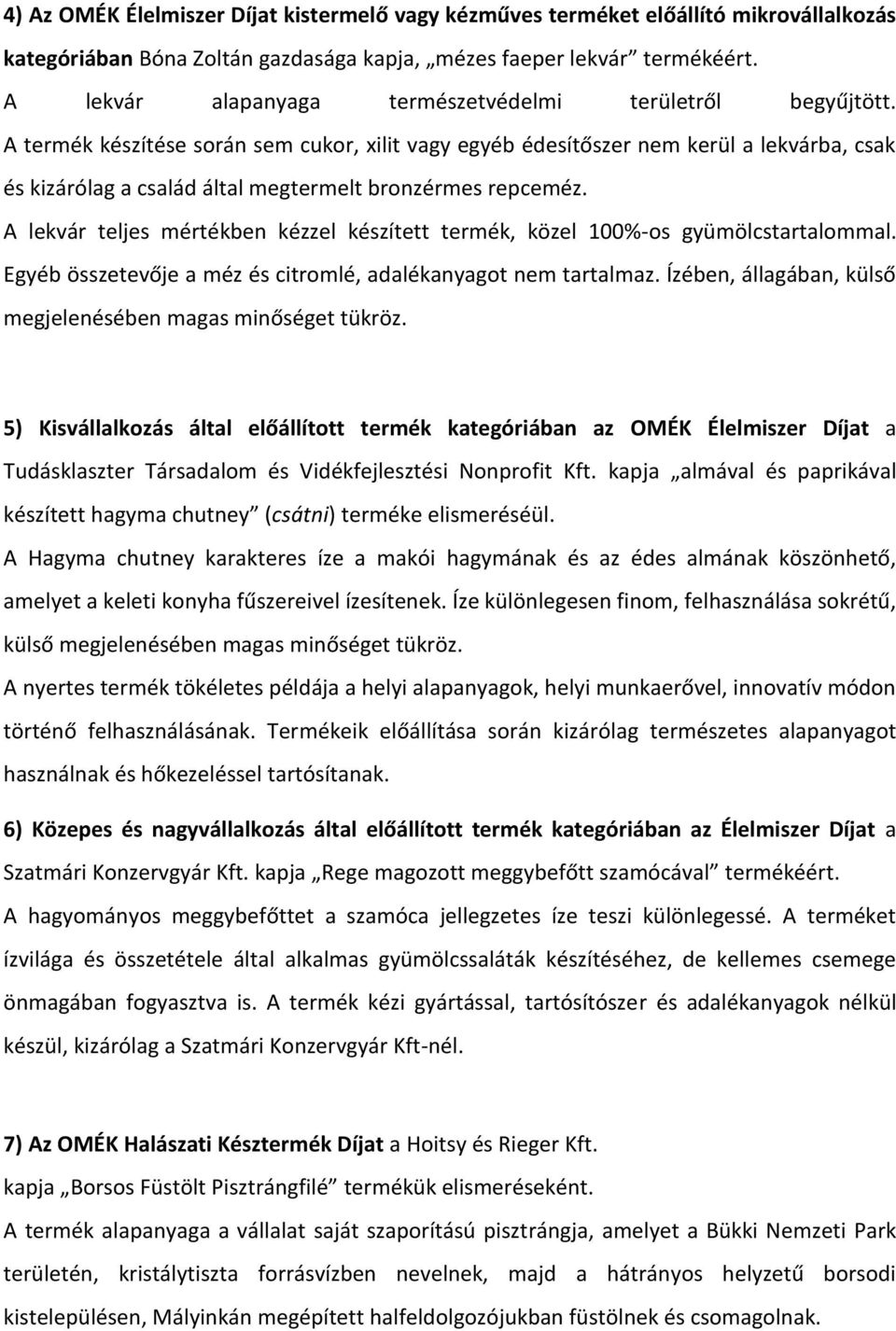 A termék készítése során sem cukor, xilit vagy egyéb édesítőszer nem kerül a lekvárba, csak és kizárólag a család által megtermelt bronzérmes repceméz.